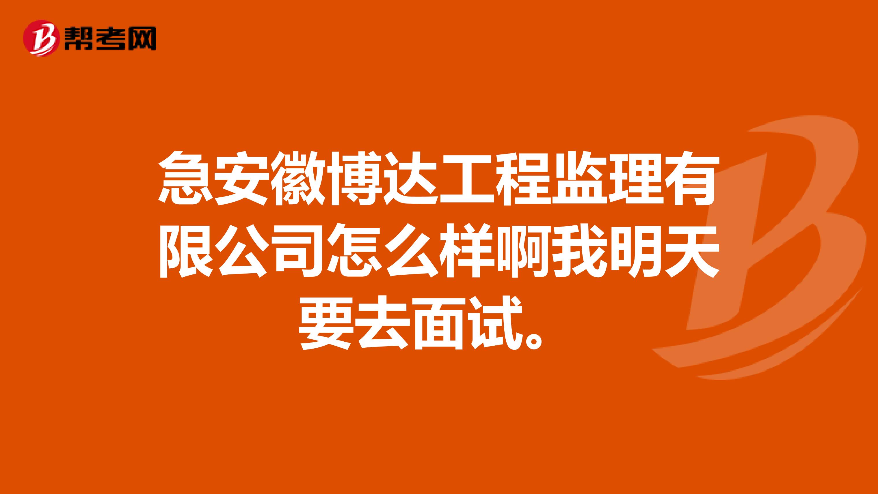 急安徽博达工程监理有限公司怎么样啊我明天要去面试。