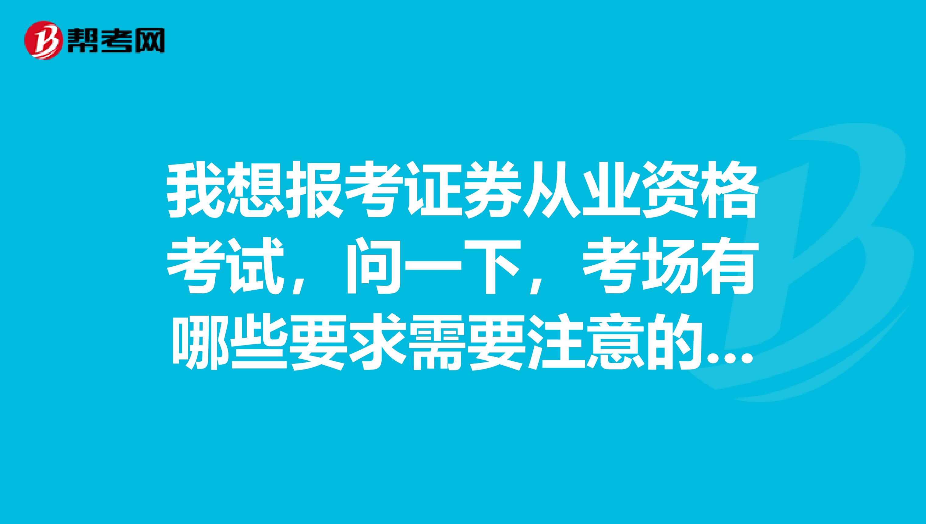 我想报考证券从业资格考试,问一下,考场有哪些要求需要注意的呢?