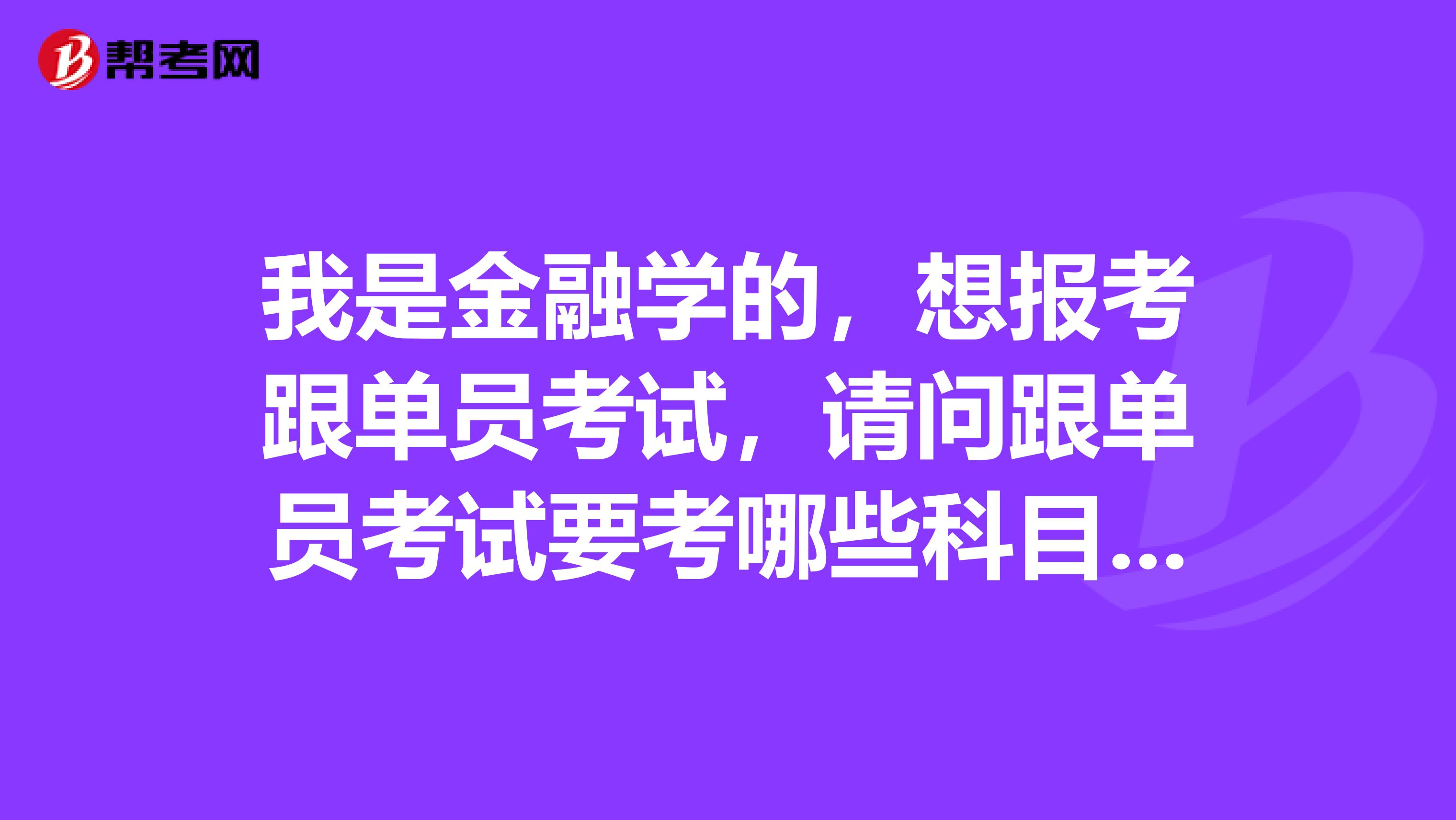 我是金融学的，想报考跟单员考试，请问跟单员考试要考哪些科目啊？