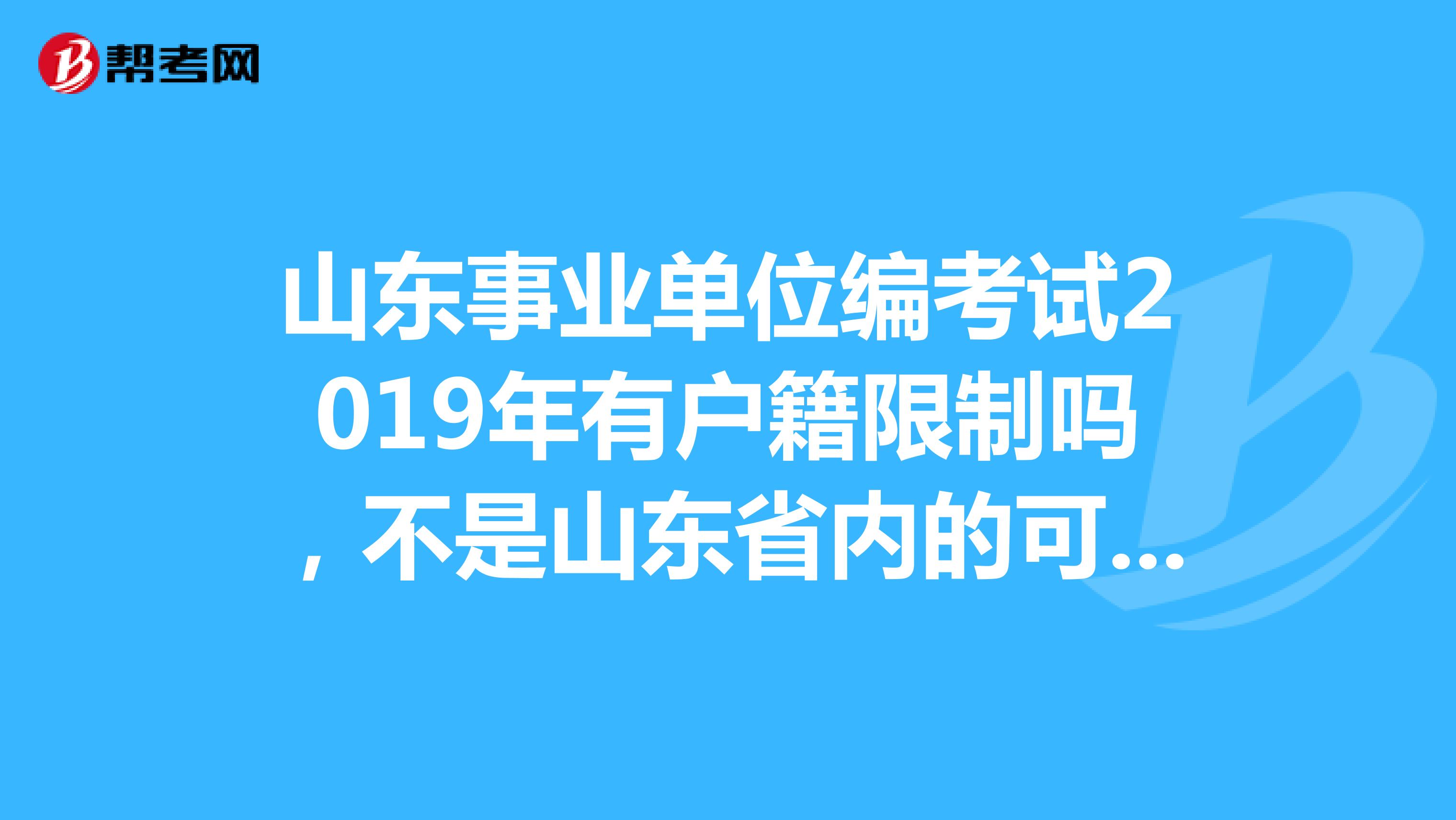 山東事業單位編考試2019年有戶籍限制嗎,不是山東省內的可以考嗎?