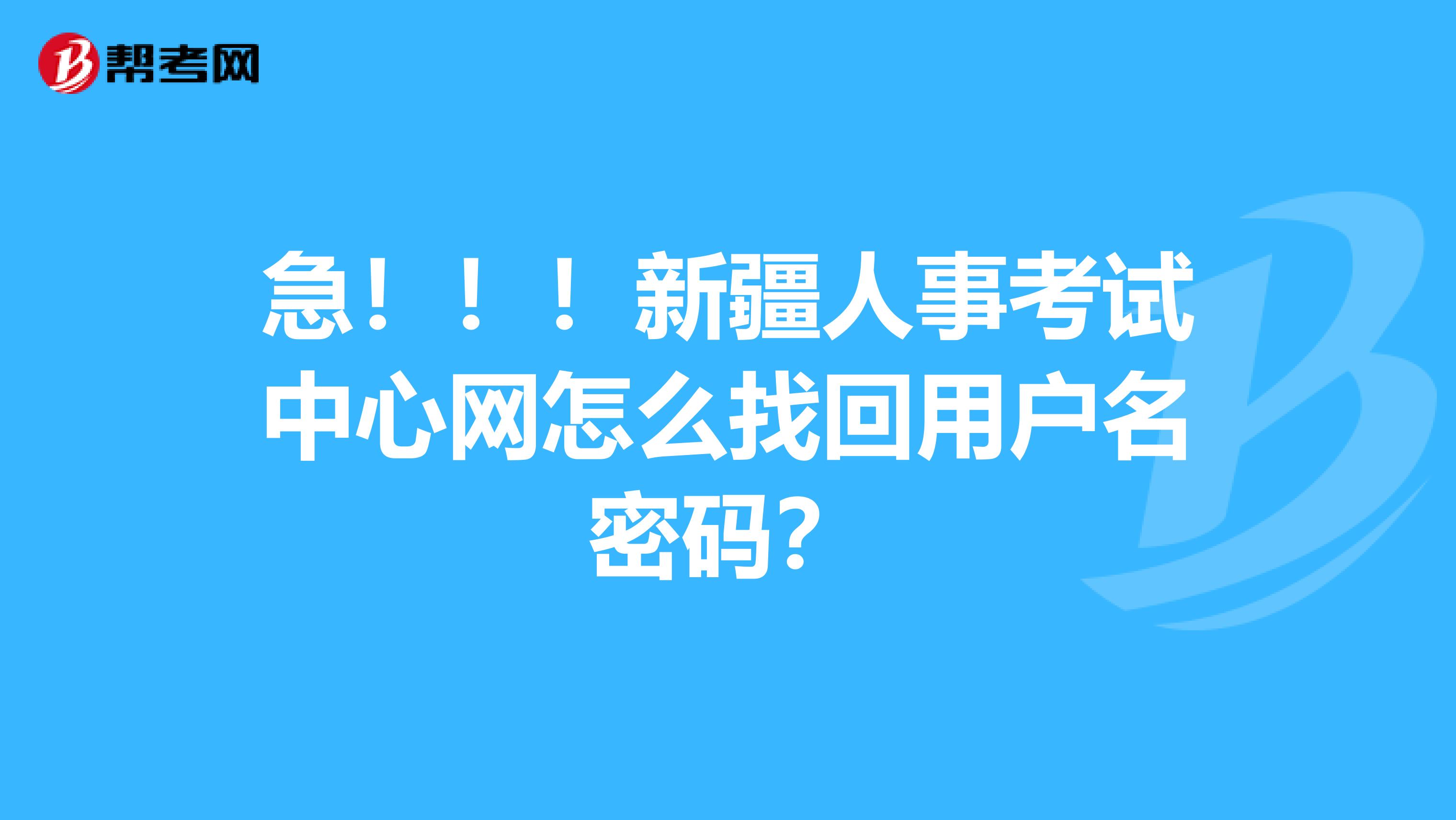 急?。?！新疆人事考試中心網(wǎng)怎么找回用戶名密碼？