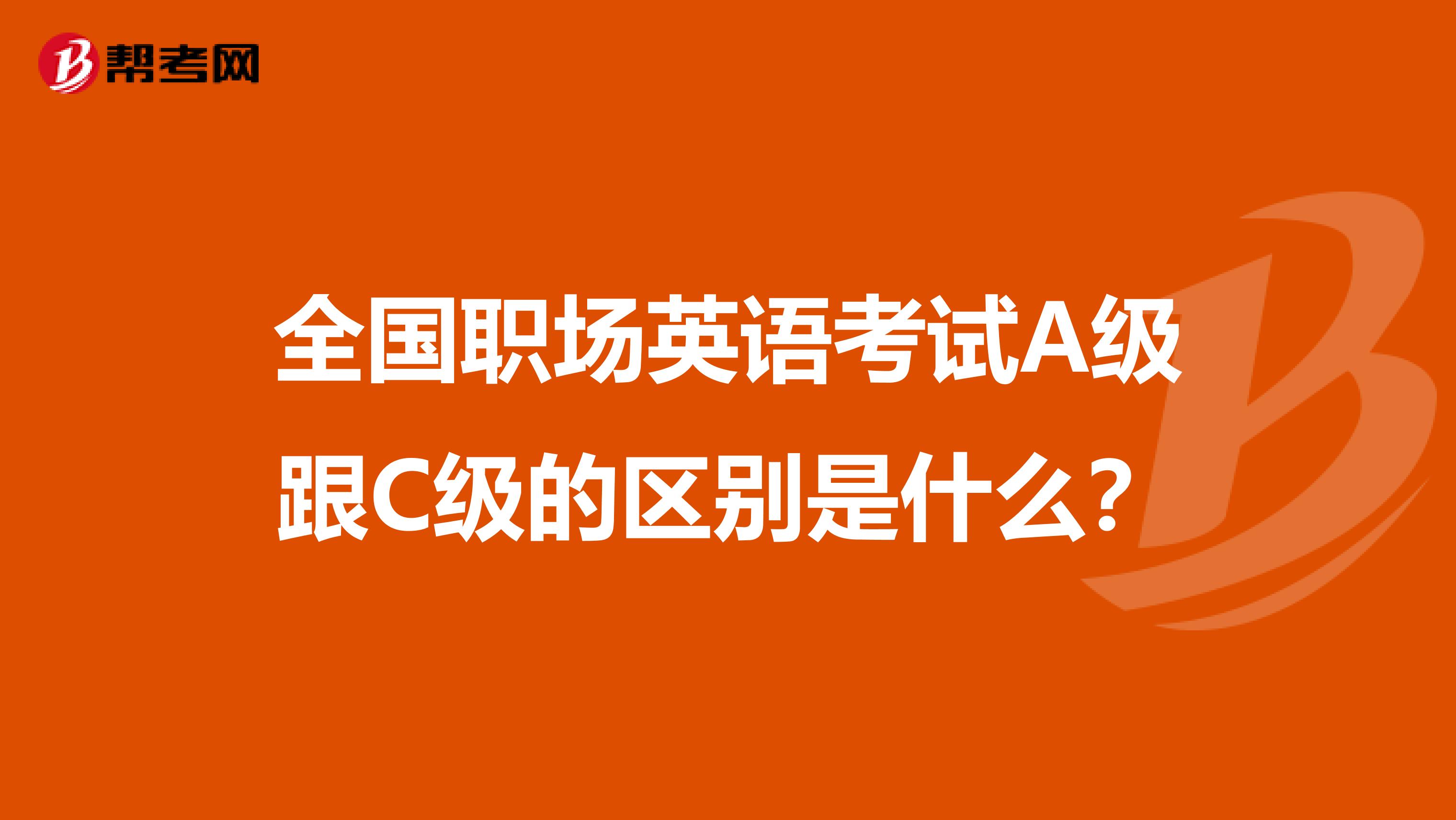 全国职场英语考试A级跟C级的区别是什么?