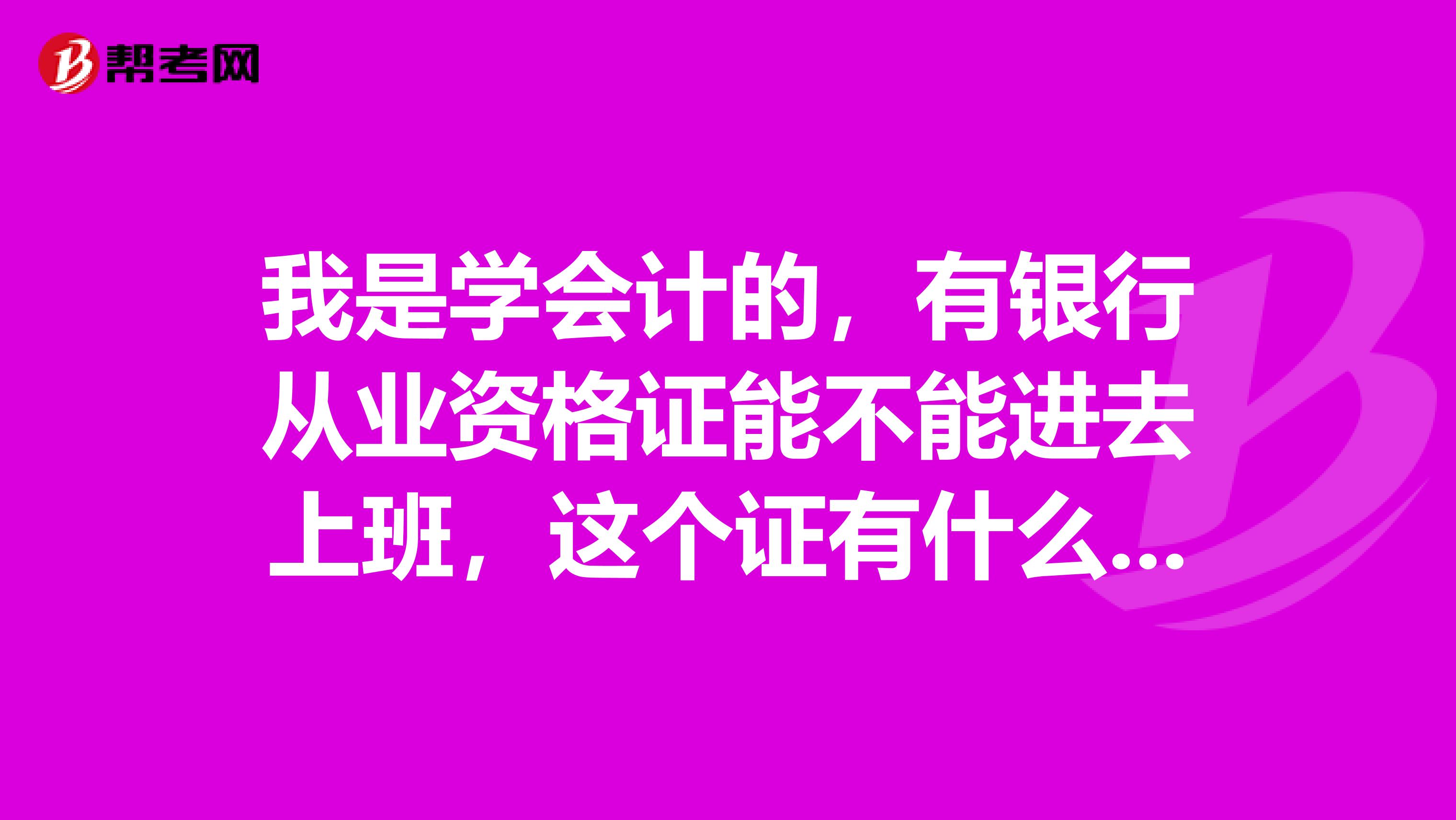 我是学会计的,有银行从业资格证能不能进去上班,这个证有什么用?