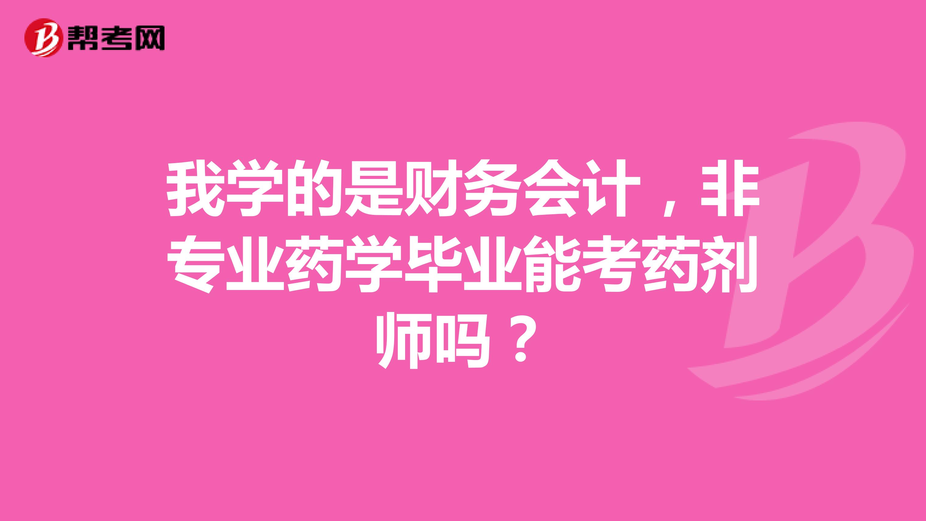 我学的是财务会计,非专业药学毕业能考药剂师吗?