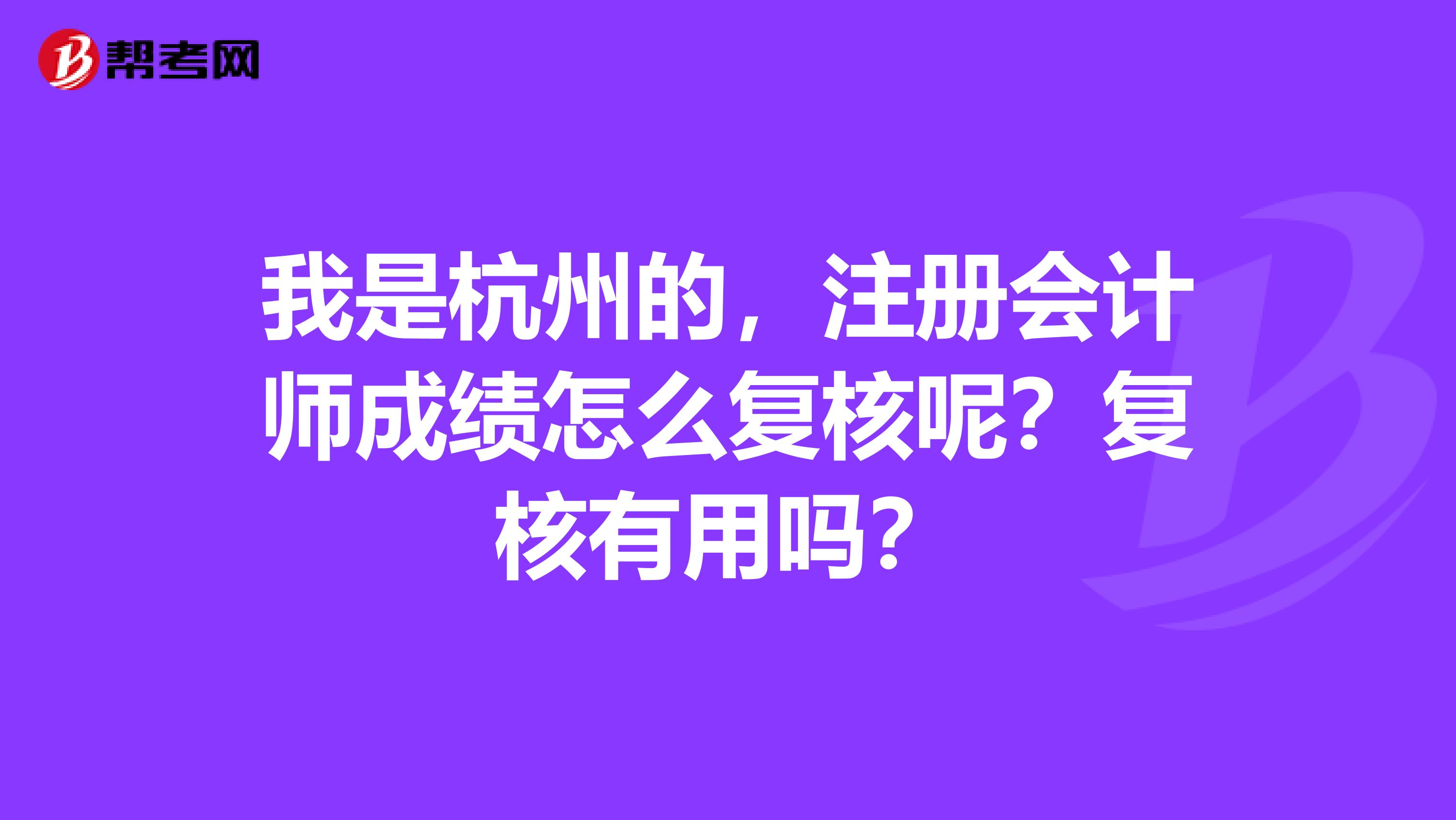 我是杭州的，注冊會計師成績怎么復核呢？復核有用嗎？