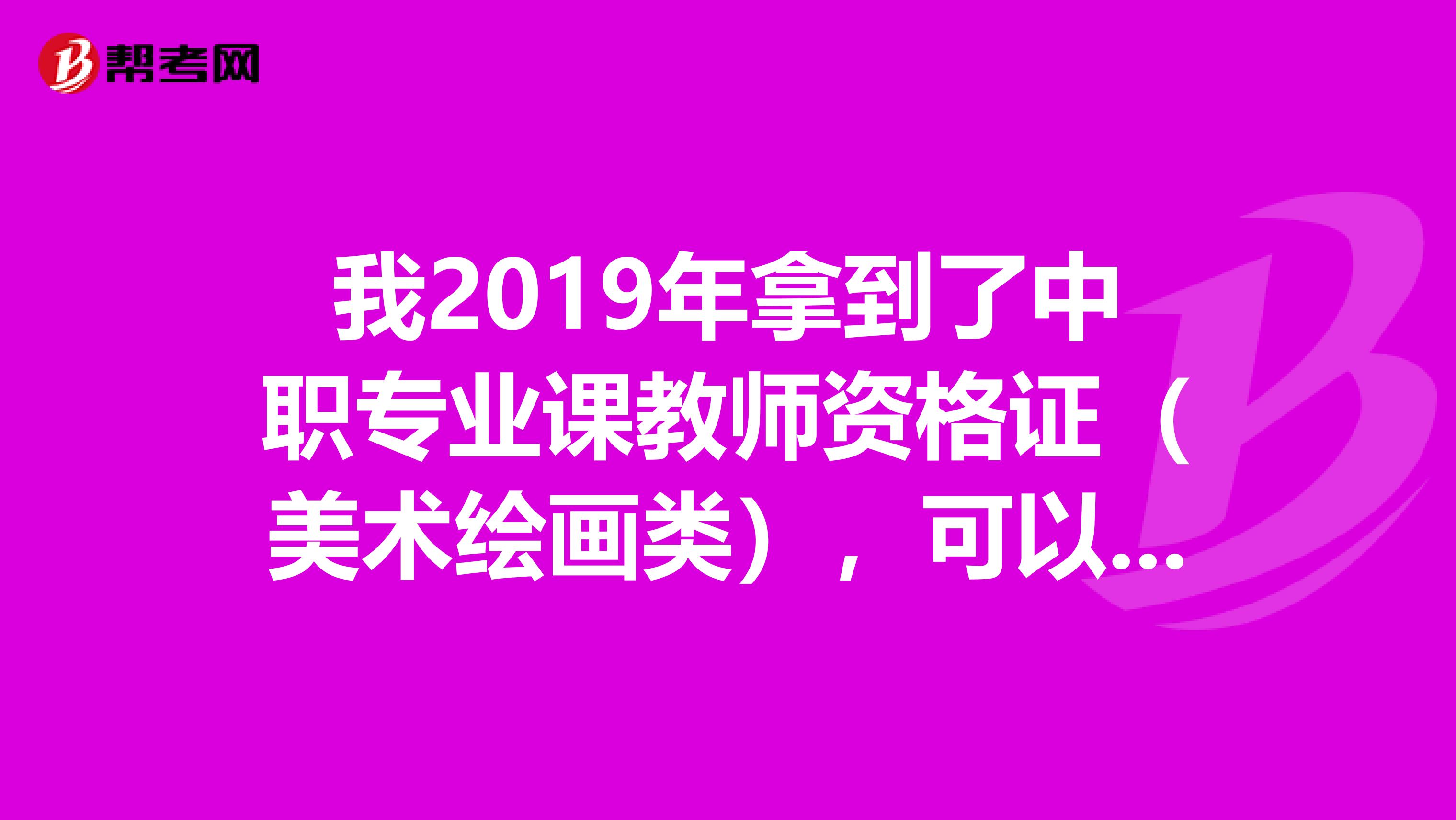 我2019年拿到了中职专业课教师资格证(美术绘画类),可以教小学初中美术吗?