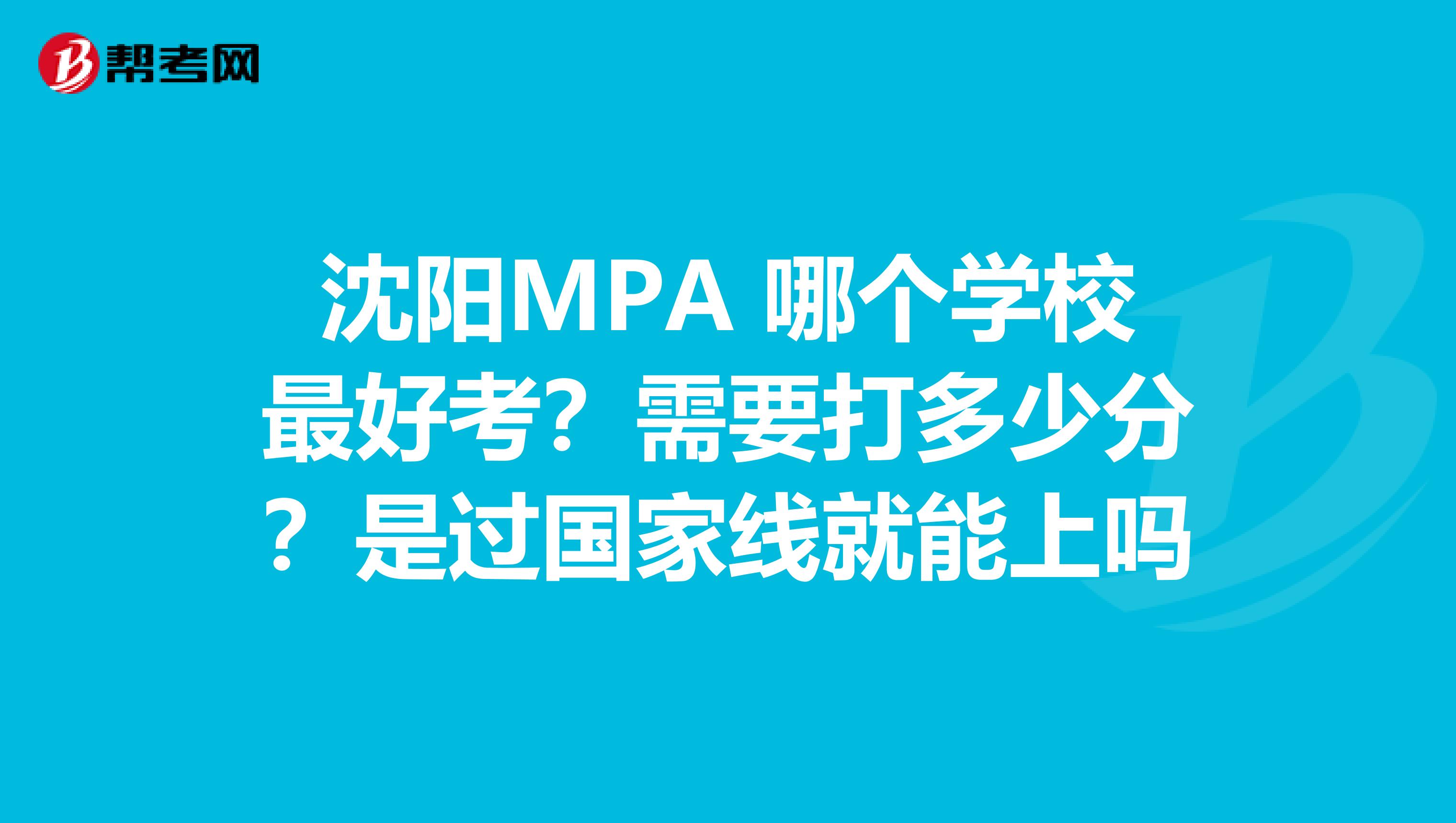 沈阳MPA 哪个学校最好考？需要打多少分？是过国家线就能上吗