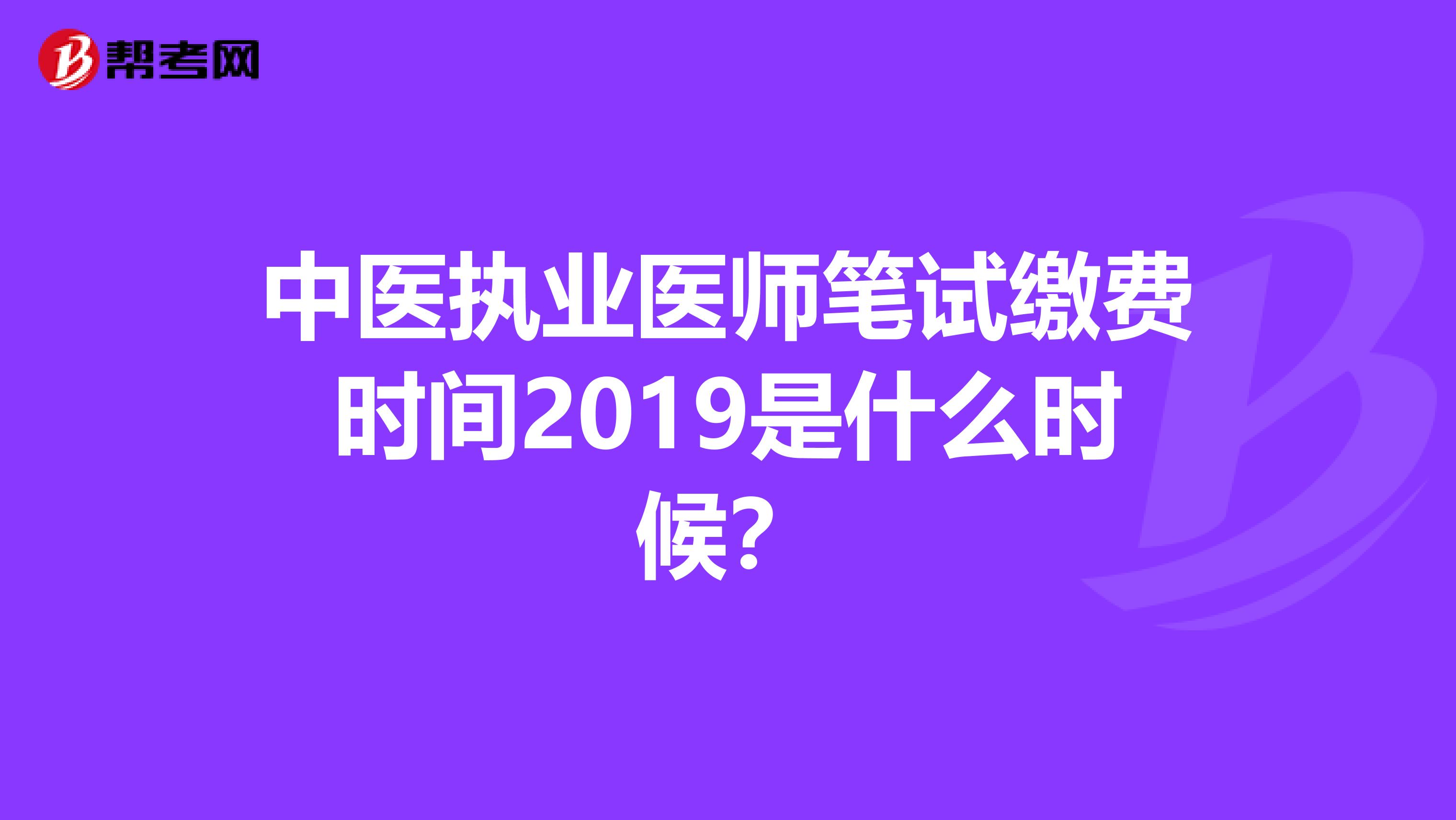 中医执业医师笔试缴费时间2019是什么时候？