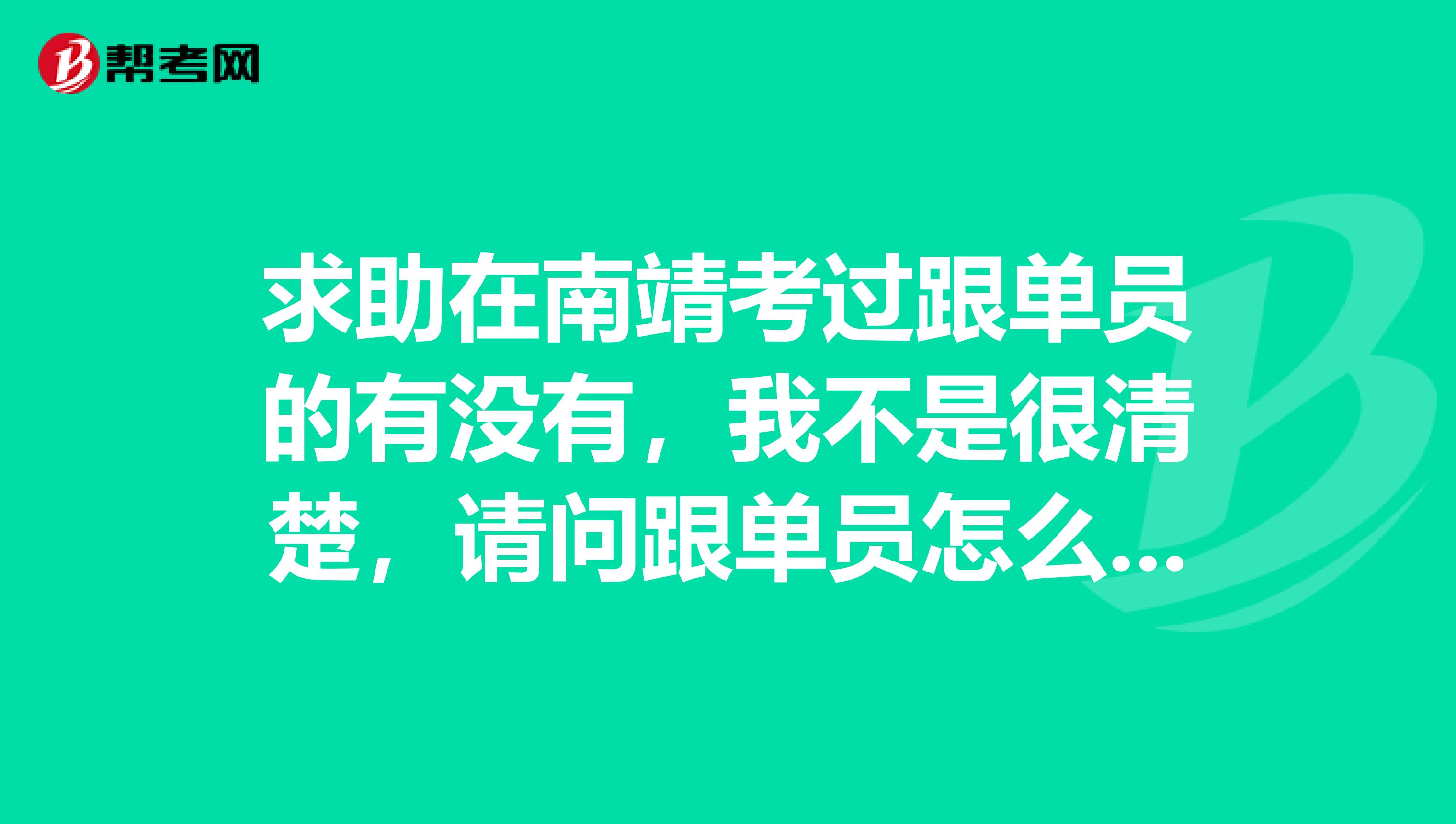 求助在南靖考过跟单员的有没有,我不是很清楚,请问跟单员怎么报名考?