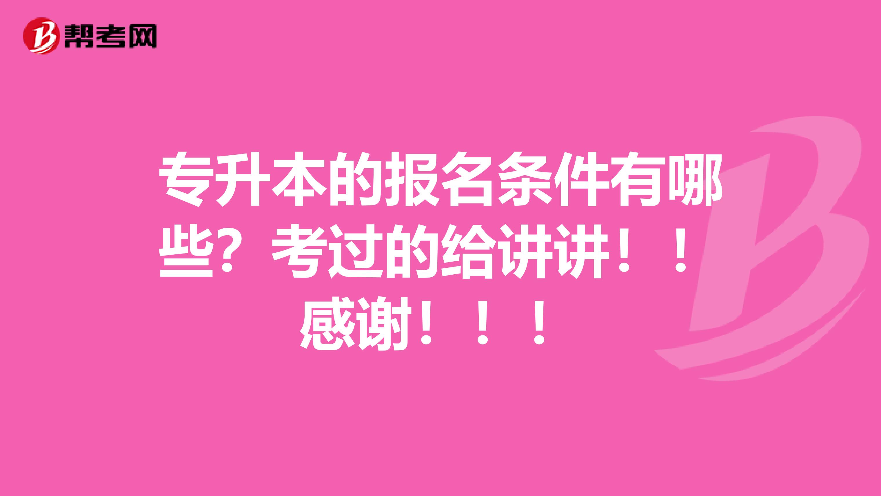 专升本的报名条件有哪些？考过的给讲讲！！感谢！！！