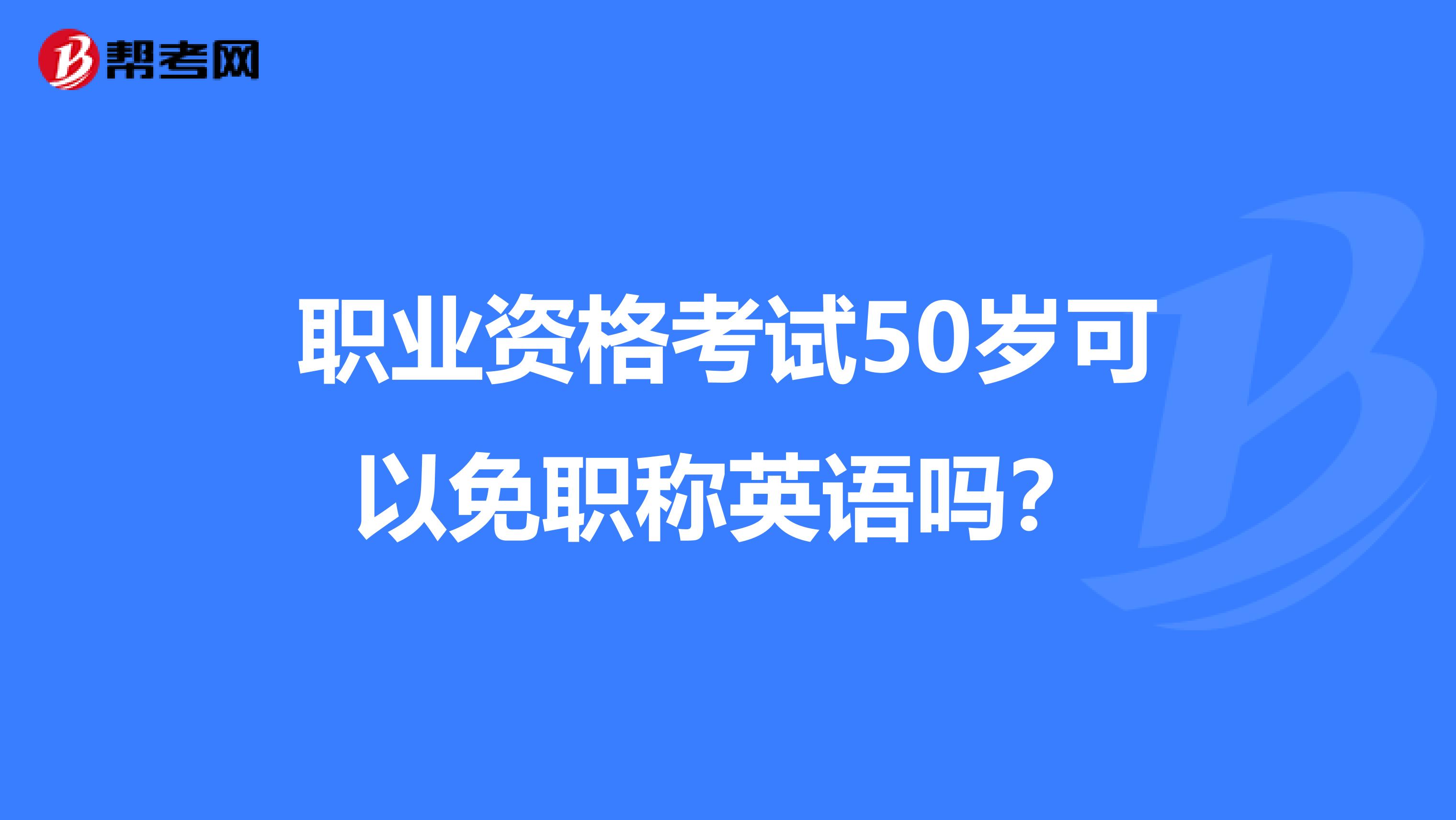 职业资格考试50岁可以免职称英语吗？