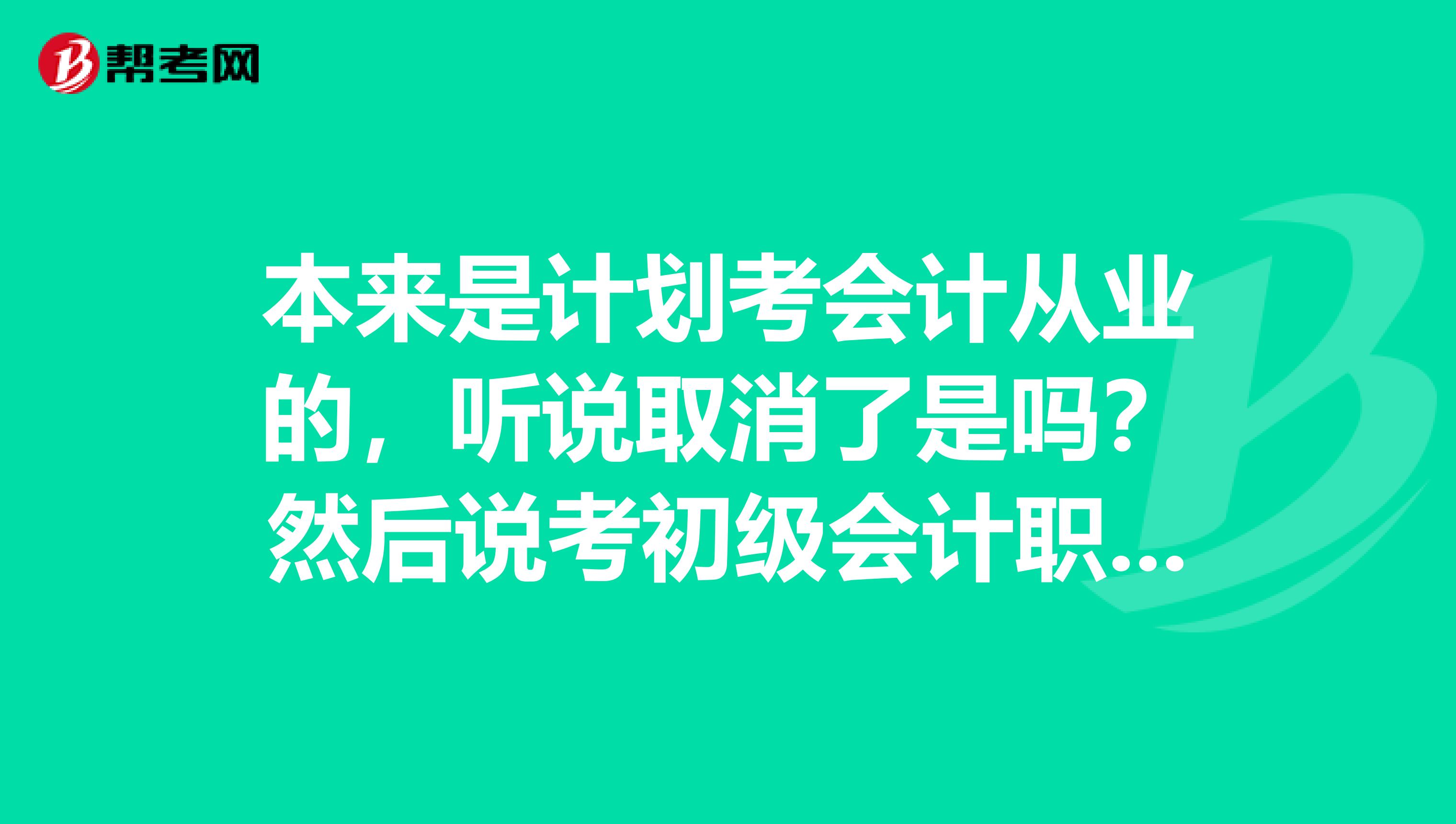 本来是计划考会计从业的,听说取消了是吗?然后说考初级会计职称,那要什么条件啊?