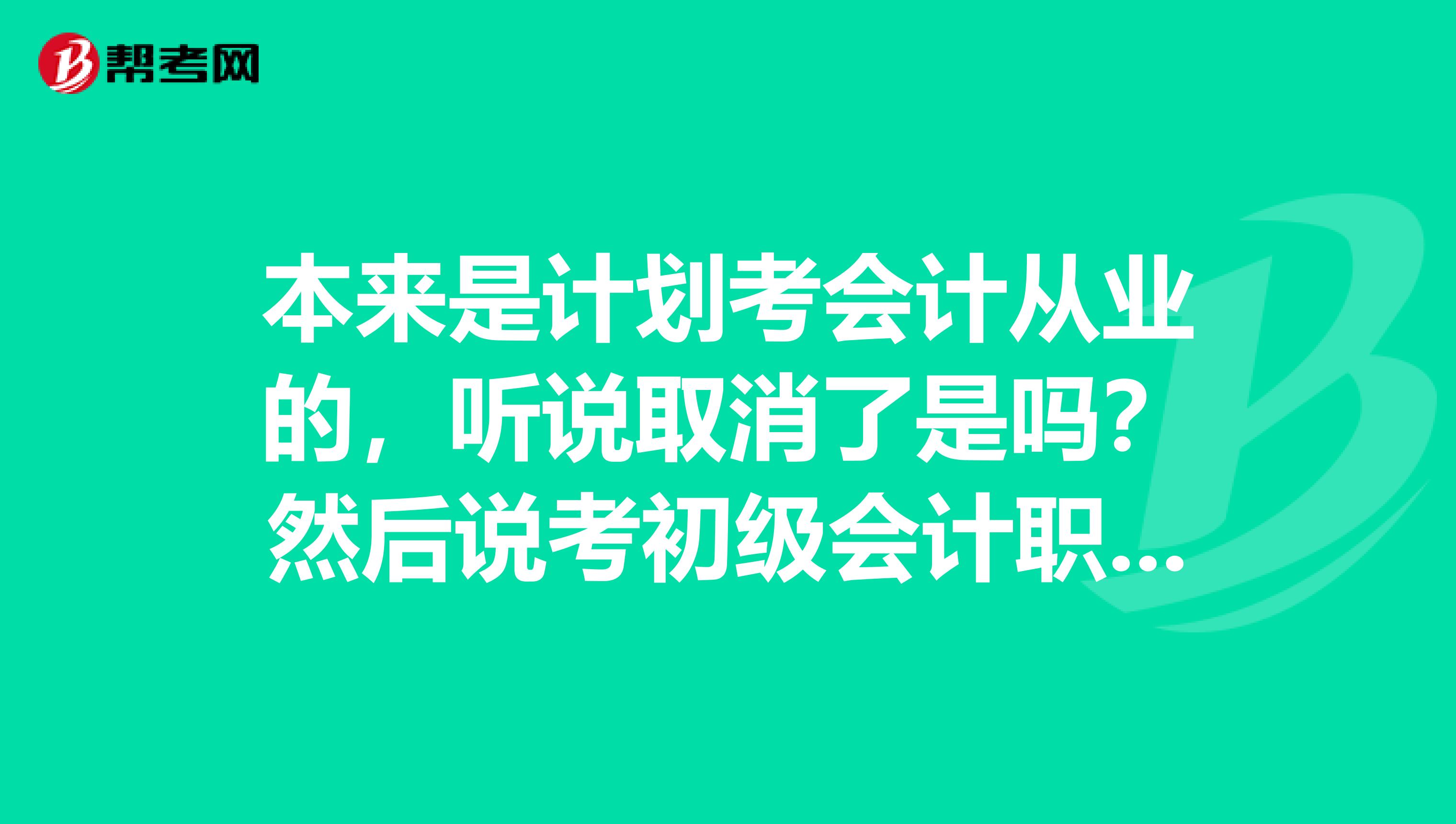 本来是计划考会计从业的，听说取消了是吗？然后说考初级会计职称，那要什么条件啊？