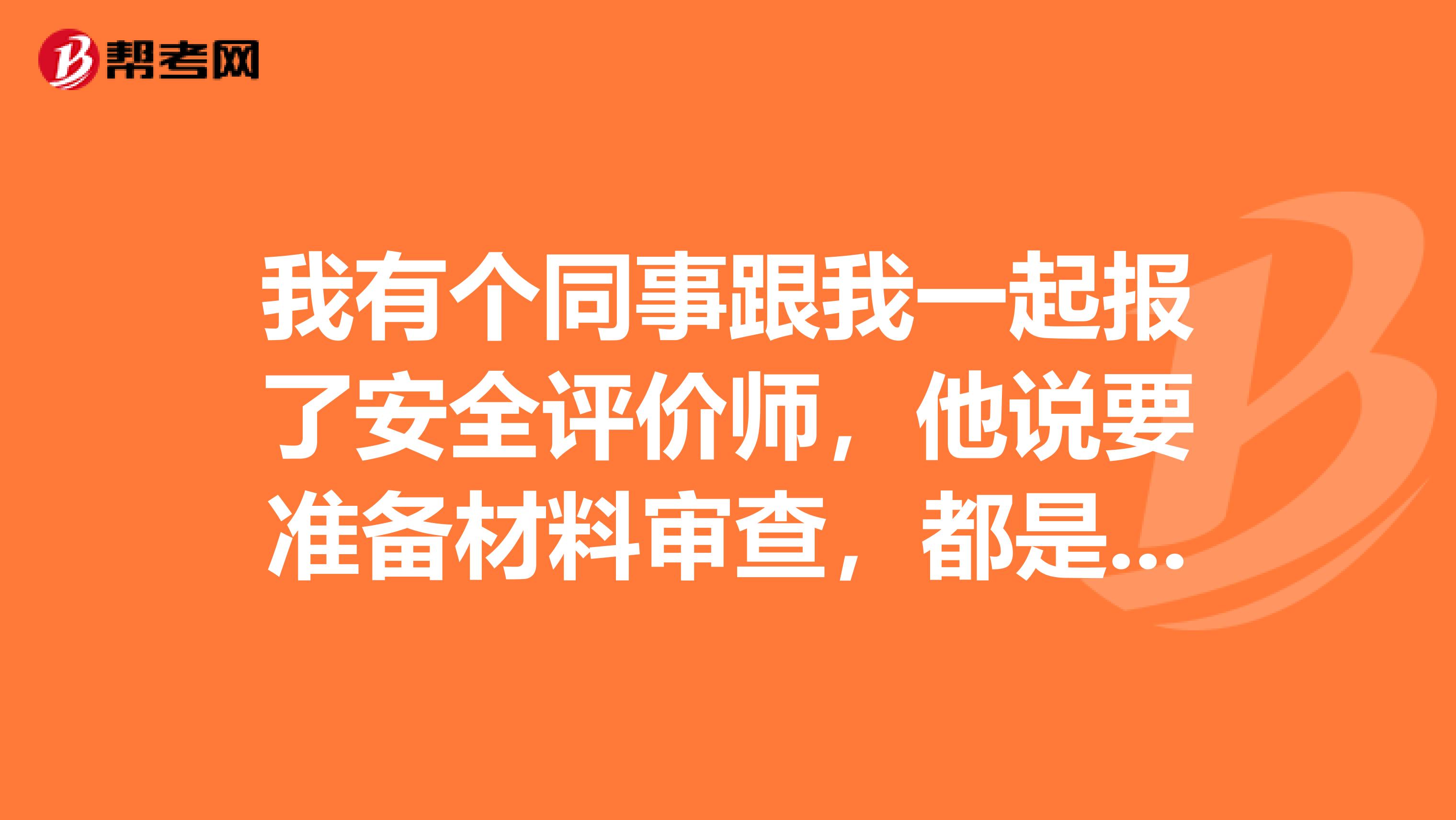 我有个同事跟我一起报了安全评价师,他说要准备材料审查,都是些啥材料啊?都不知道