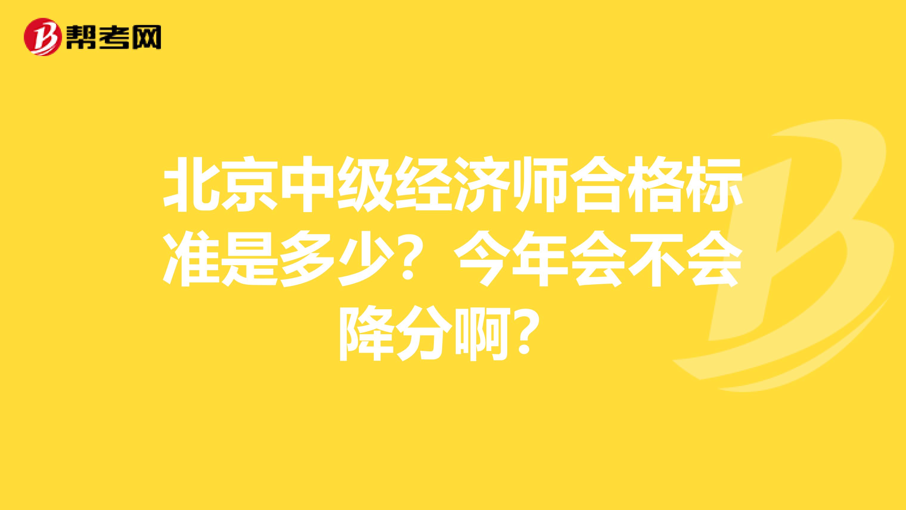 北京中级经济师合格标准是多少?今年会不会降分啊?