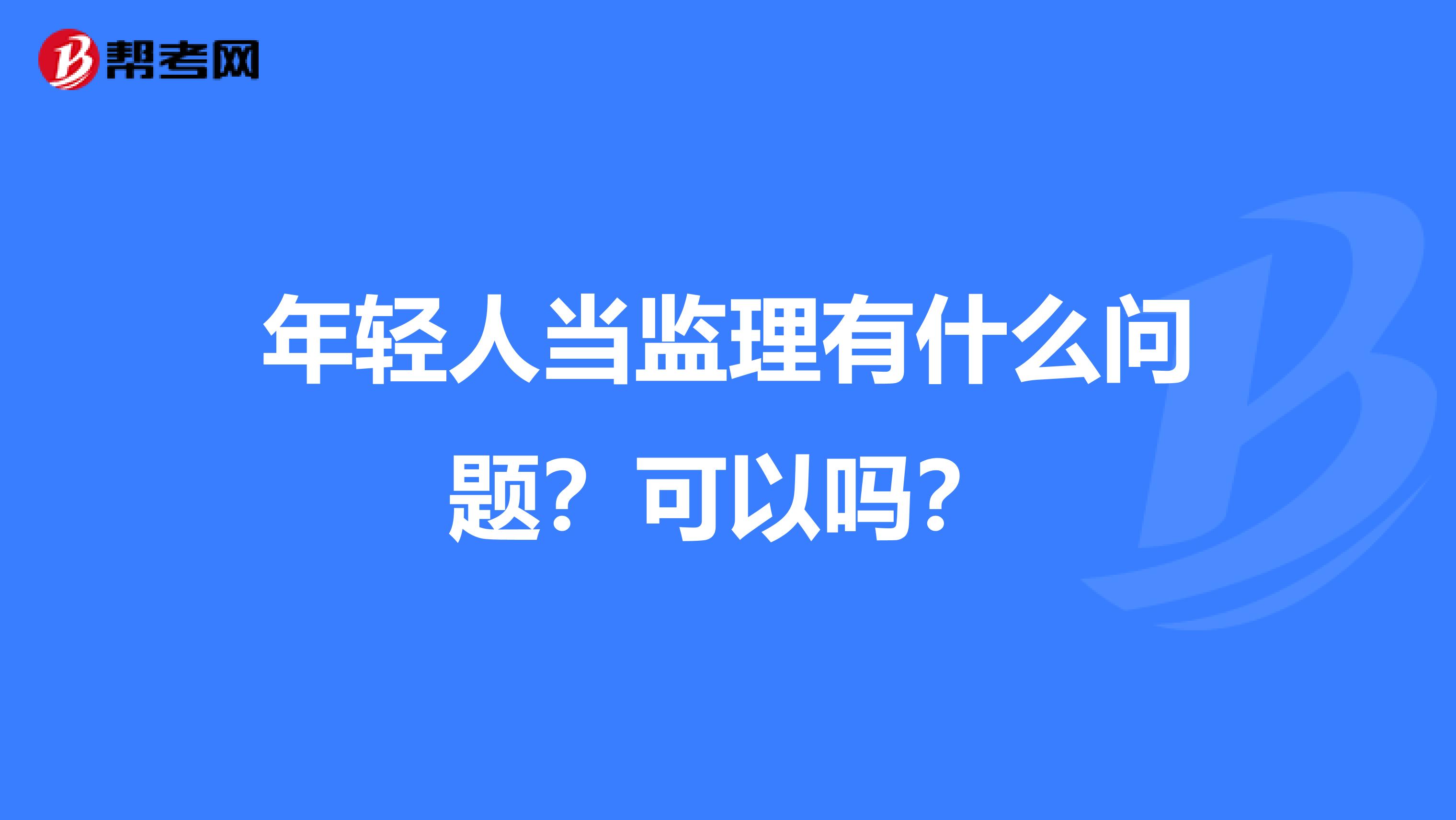 年轻人当监理有什么问题？可以吗？