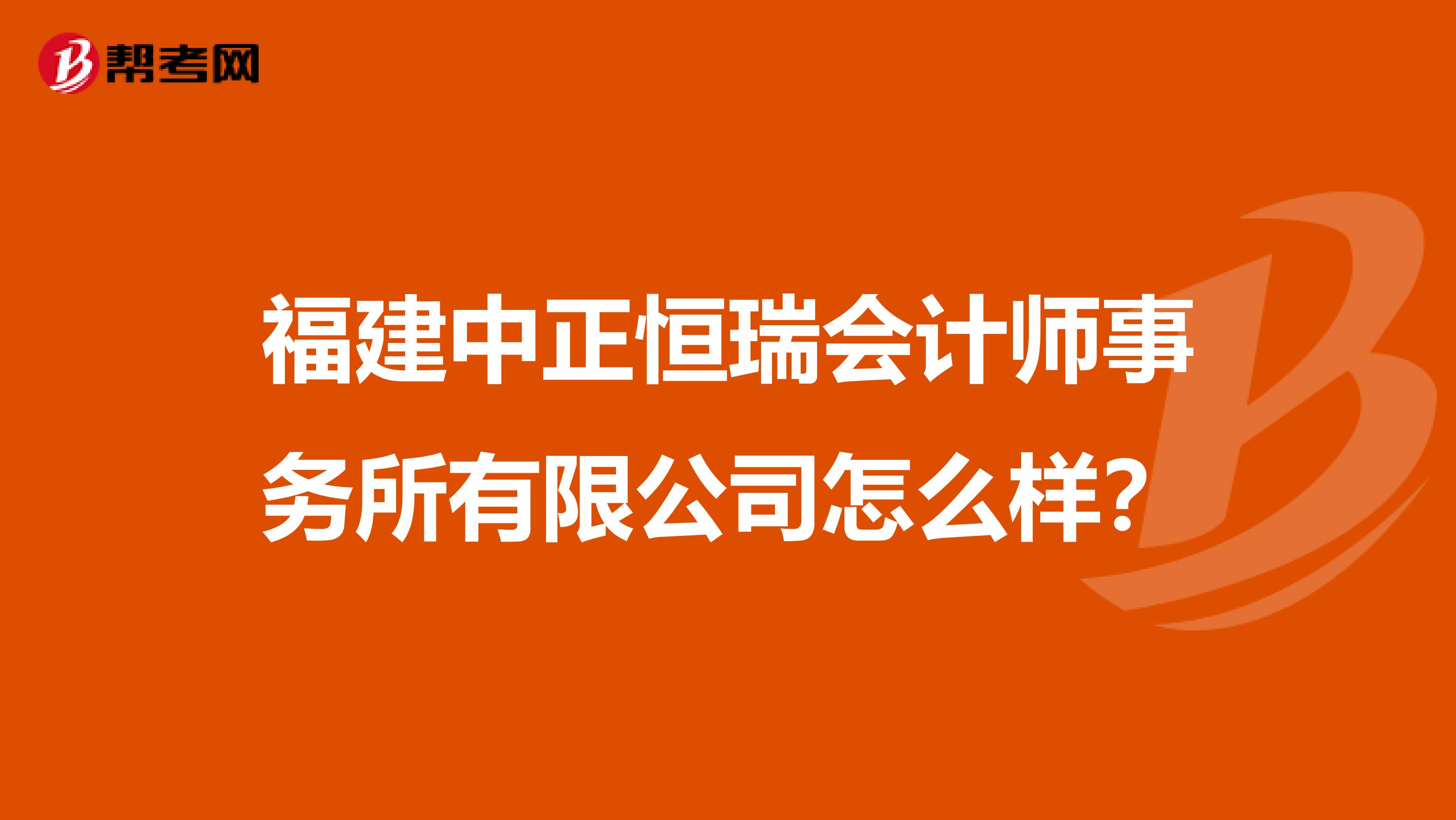 福建中正恒瑞会计师事务所有限公司怎么样?