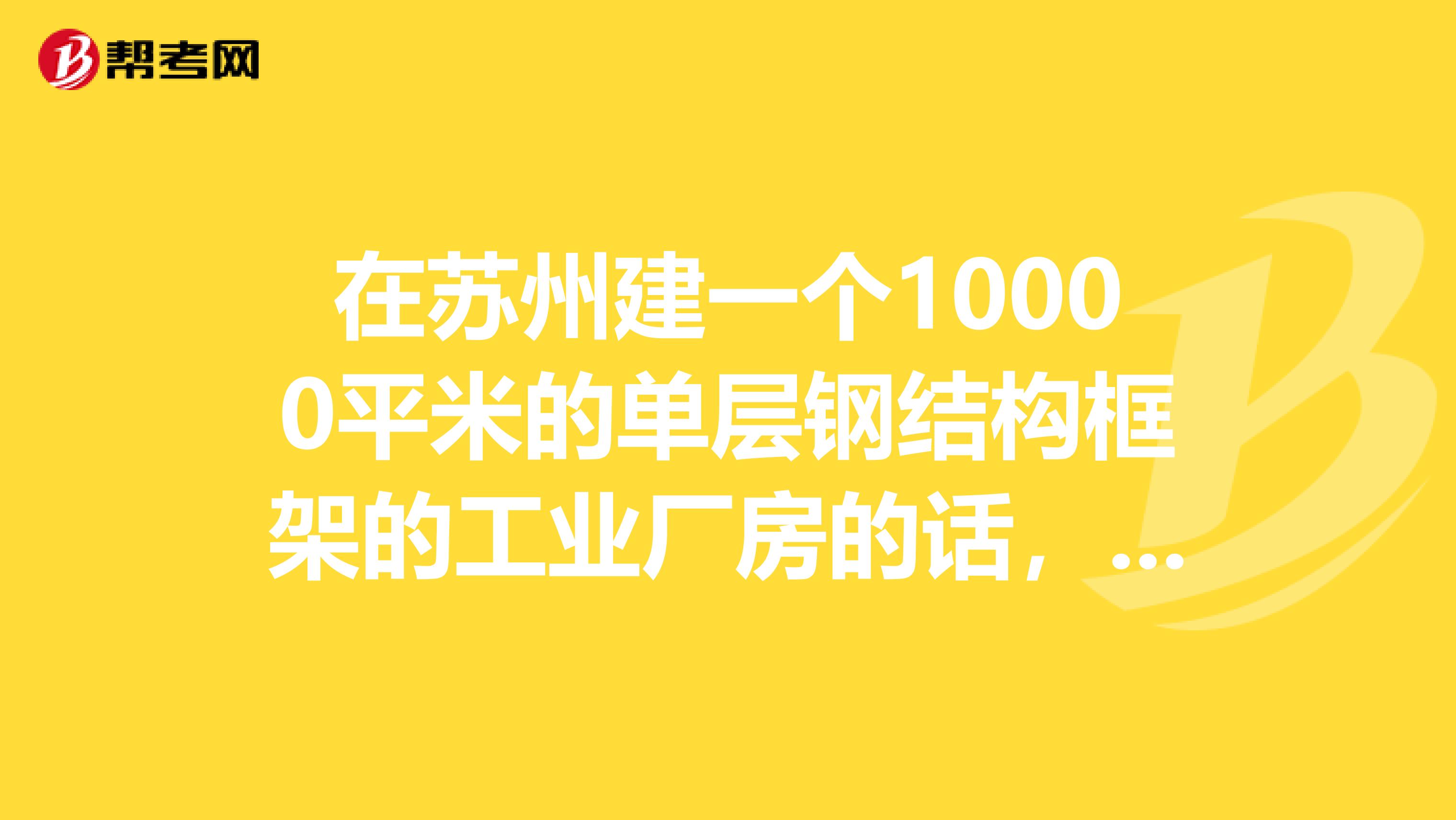 在苏州建一个10000平米的单层钢结构框架的工业厂房的话，如何进行施工工期安排？谢谢急求，在线等啊