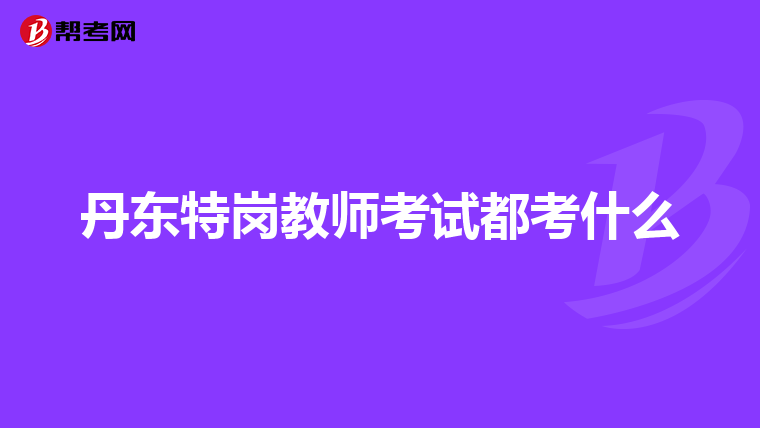 丹东特岗教师考试都考什么