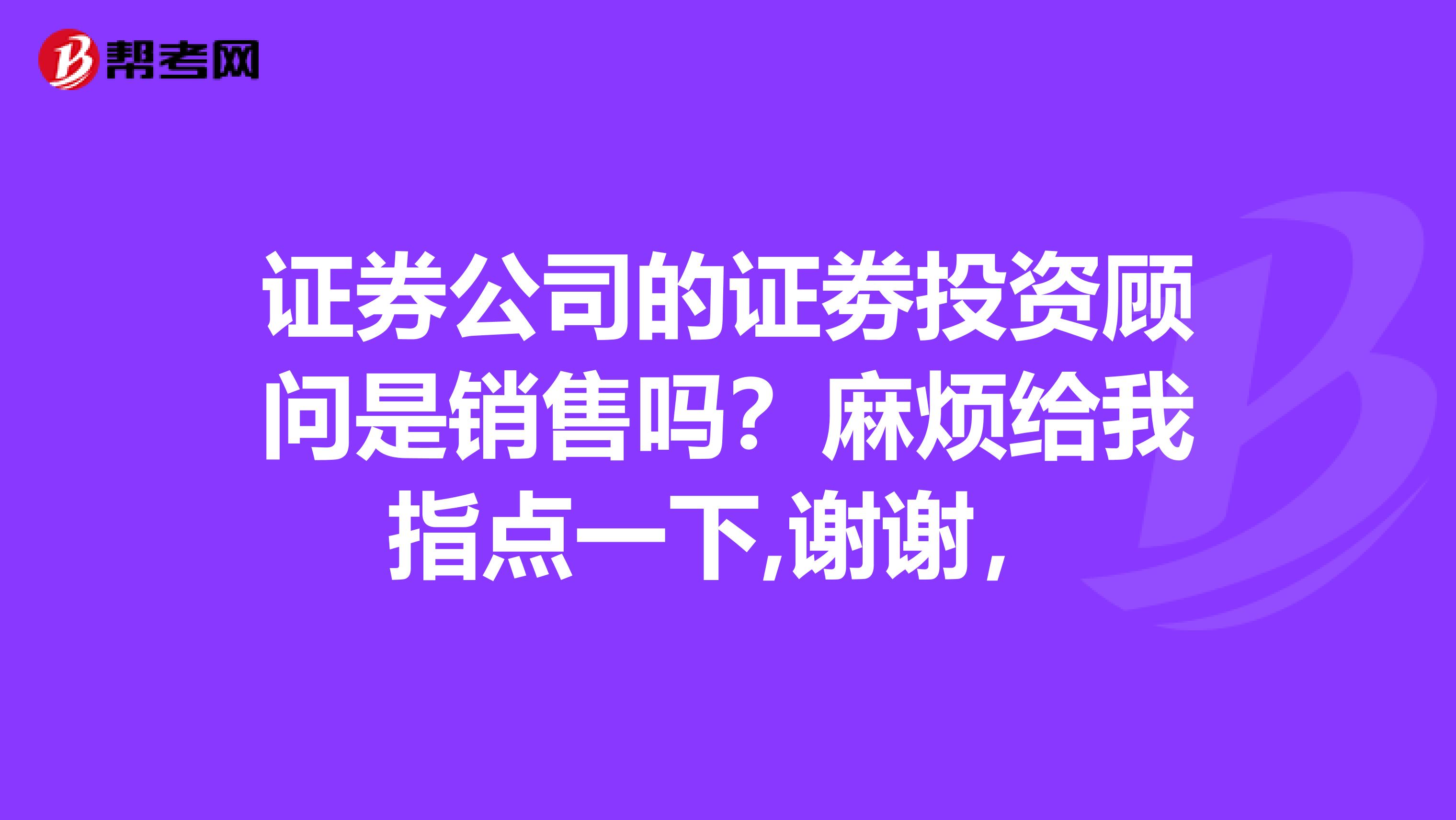 证券公司的证劵投资顾问是销售吗?麻烦给我指点一下,谢谢,