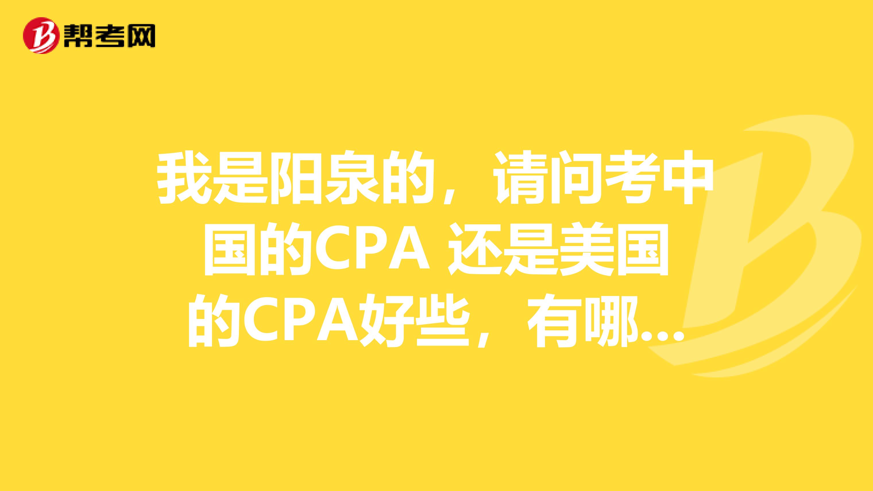 我是阳泉的，请问考中国的CPA 还是美国的CPA好些，有哪些区别呢？