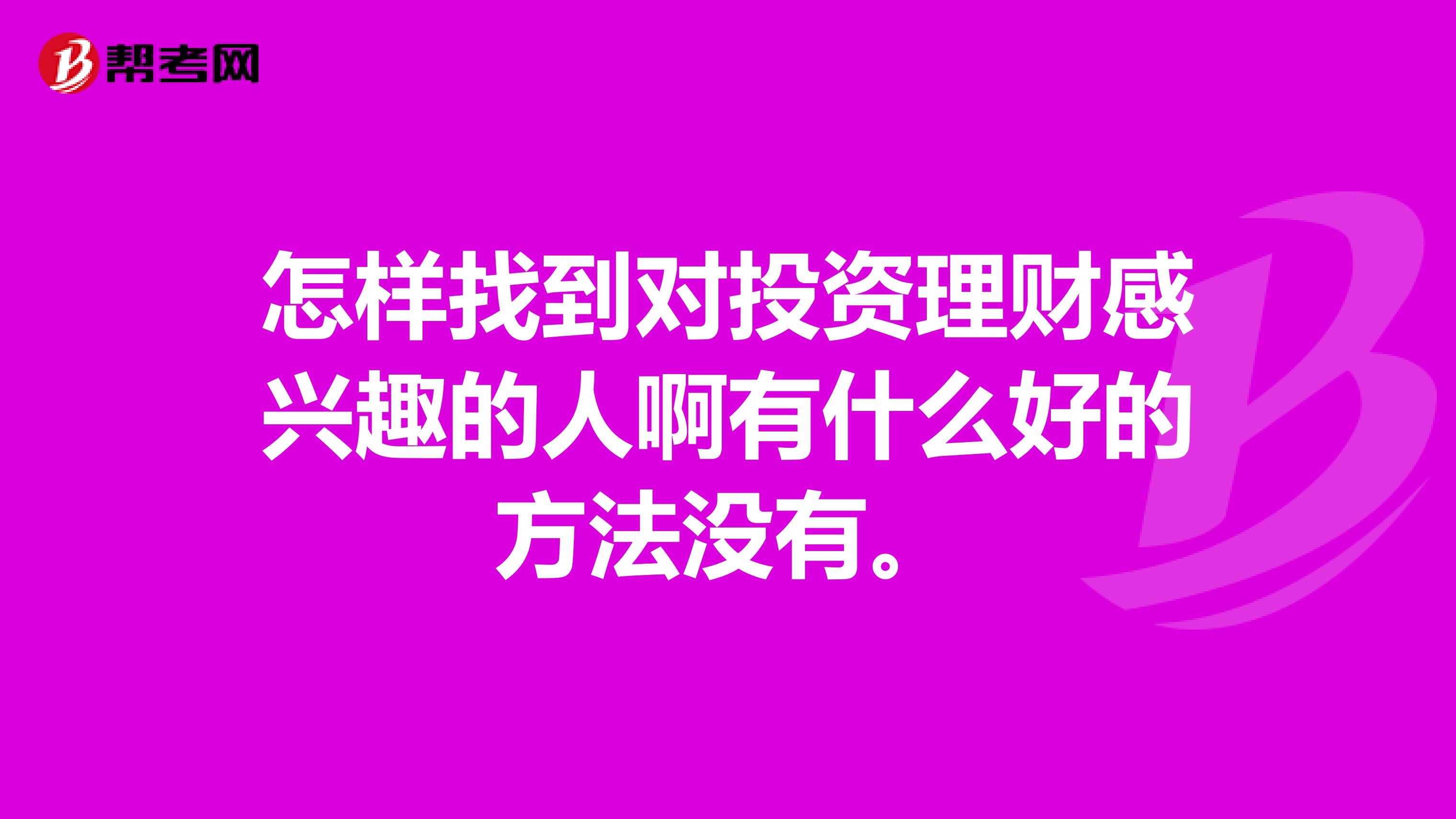 怎样找到对投资理财感兴趣的人啊有什么好的方法没有。