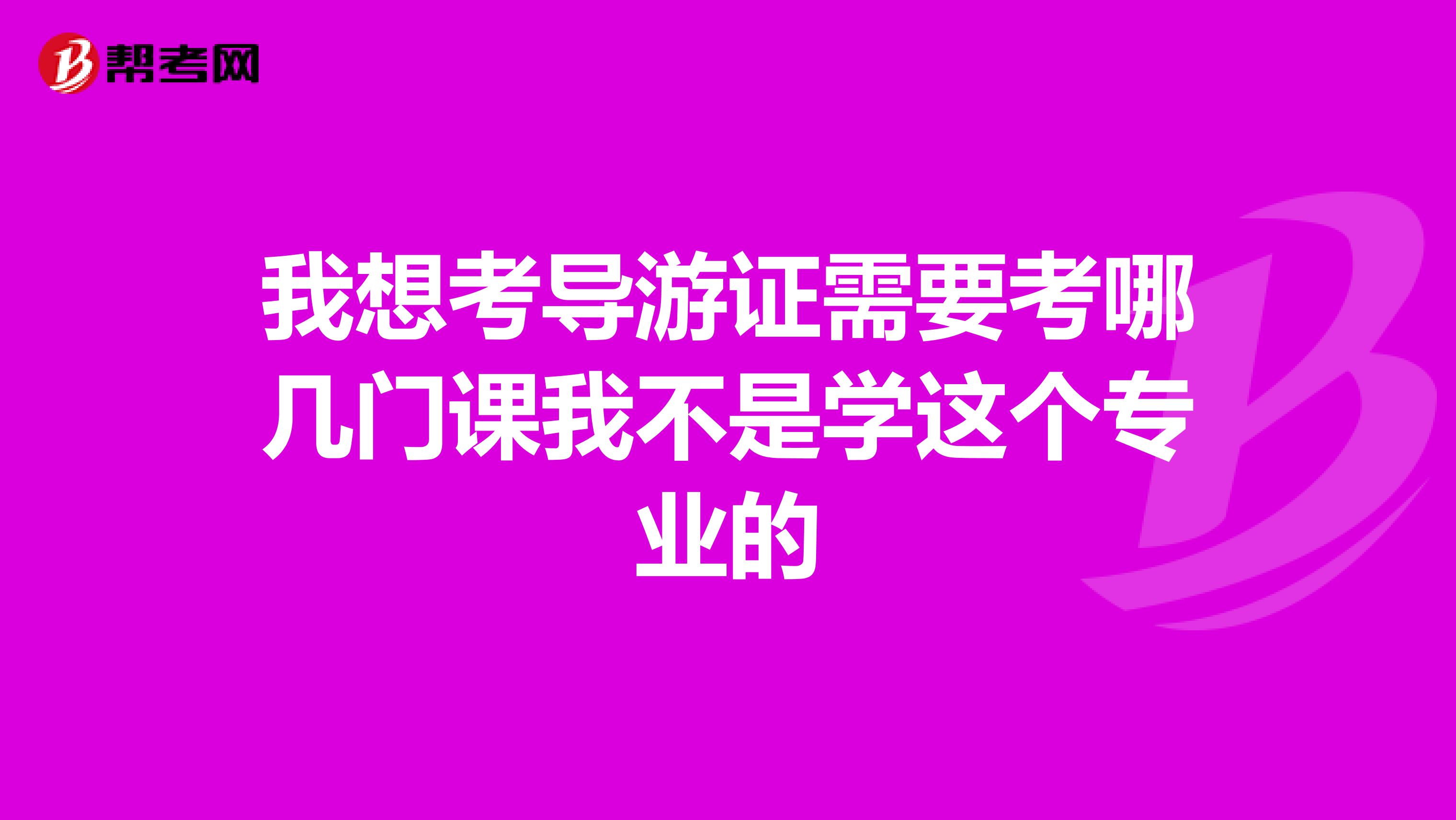 我想考导游证需要考哪几门课我不是学这个专业的