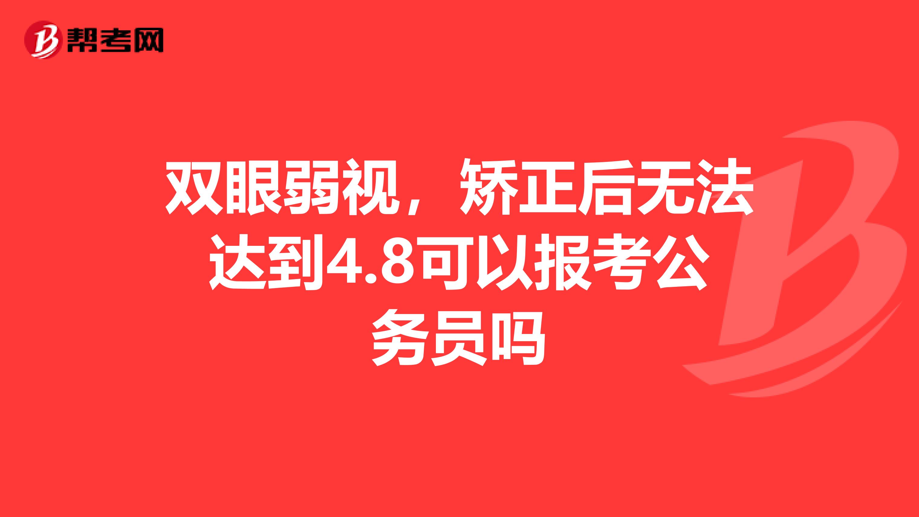 双眼弱视,矫正后无法达到4.8可以报考公务员吗