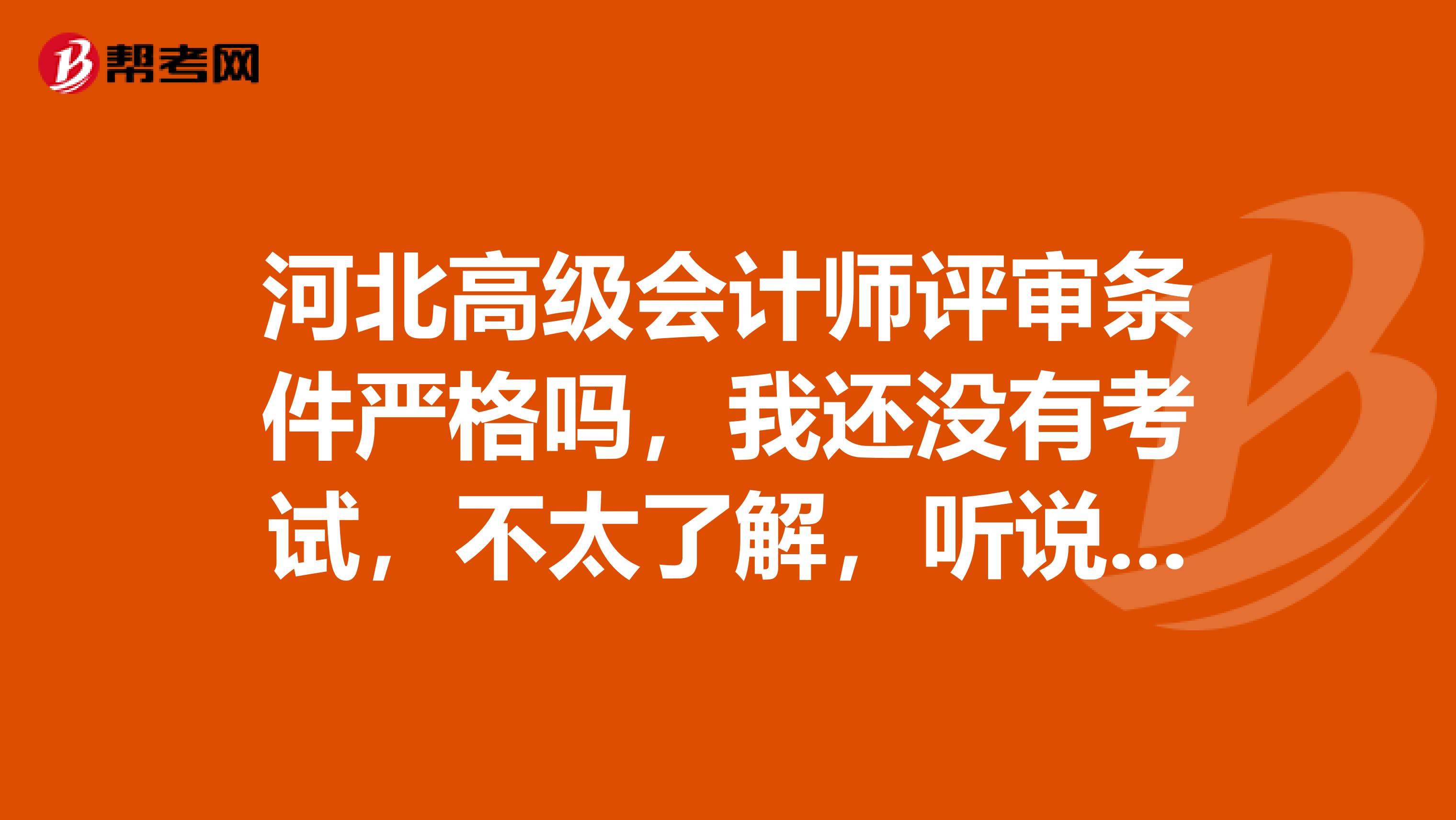 河北高级会计师评审条件严格吗，我还没有考试，不太了解，听说地区之间不一样，河北的评审严格吗，谁是河北，知道的说一下