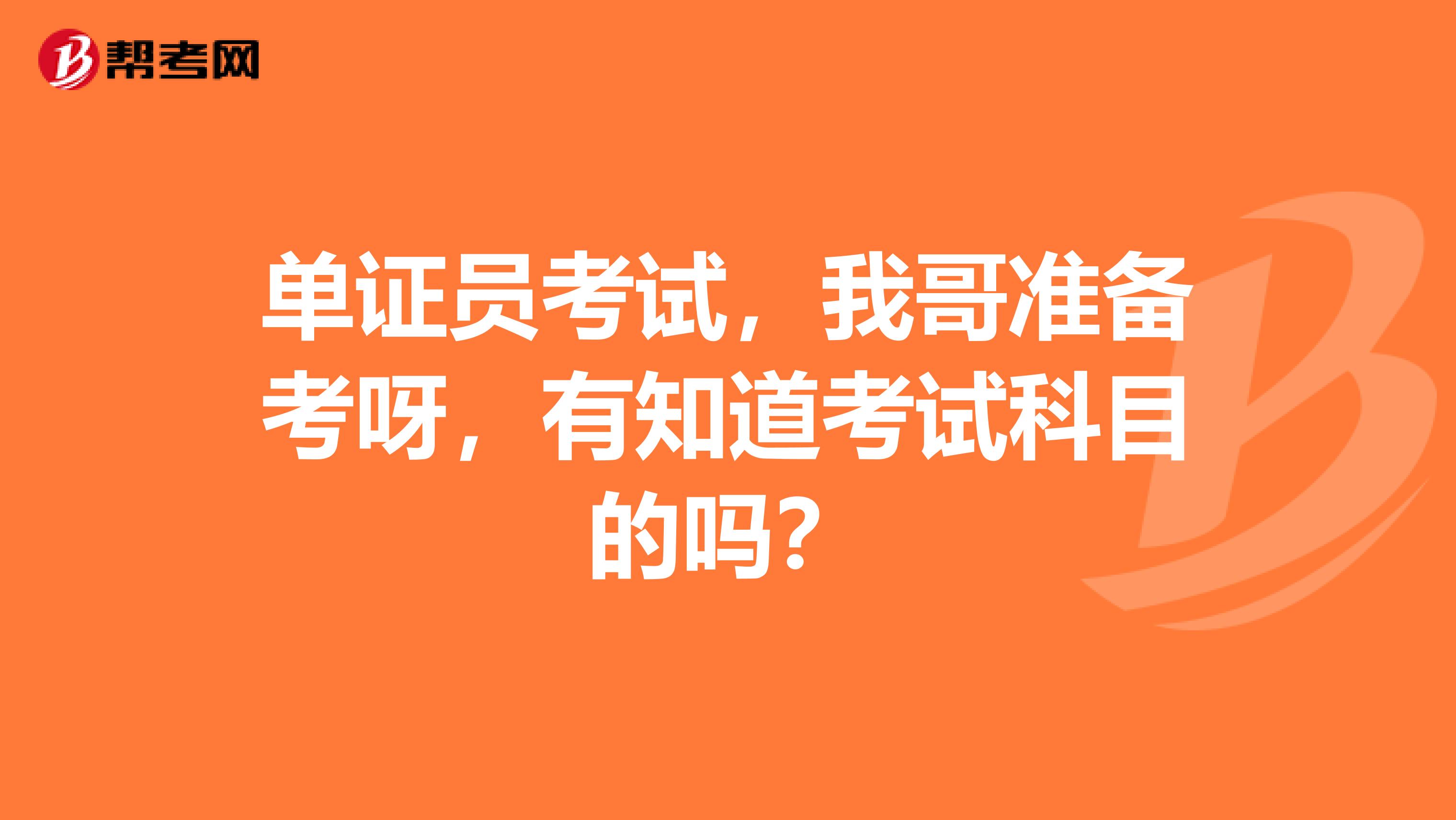 单证员考试，我哥准备考呀，有知道考试科目的吗？