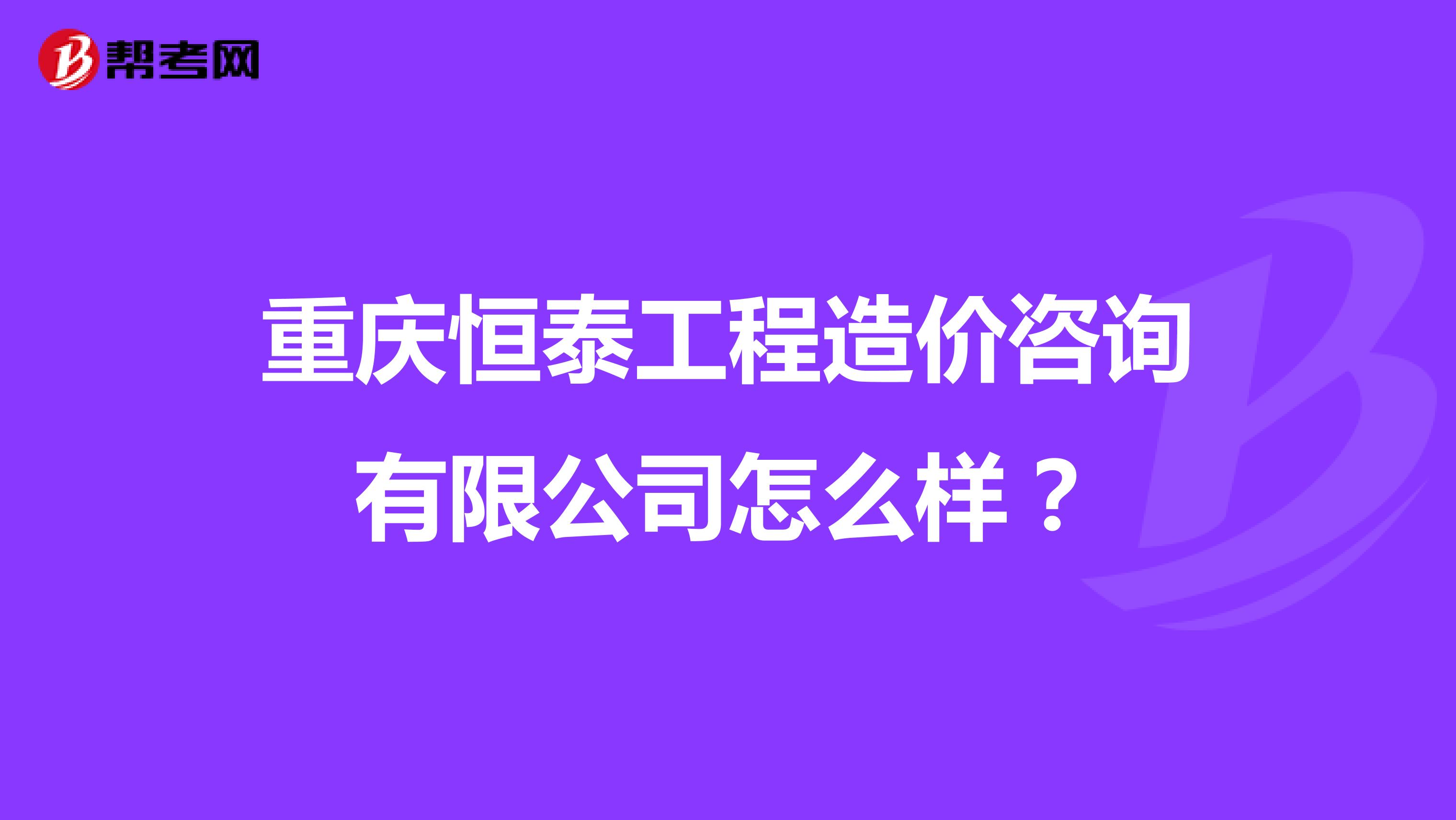 重庆恒泰工程造价咨询有限公司怎么样?