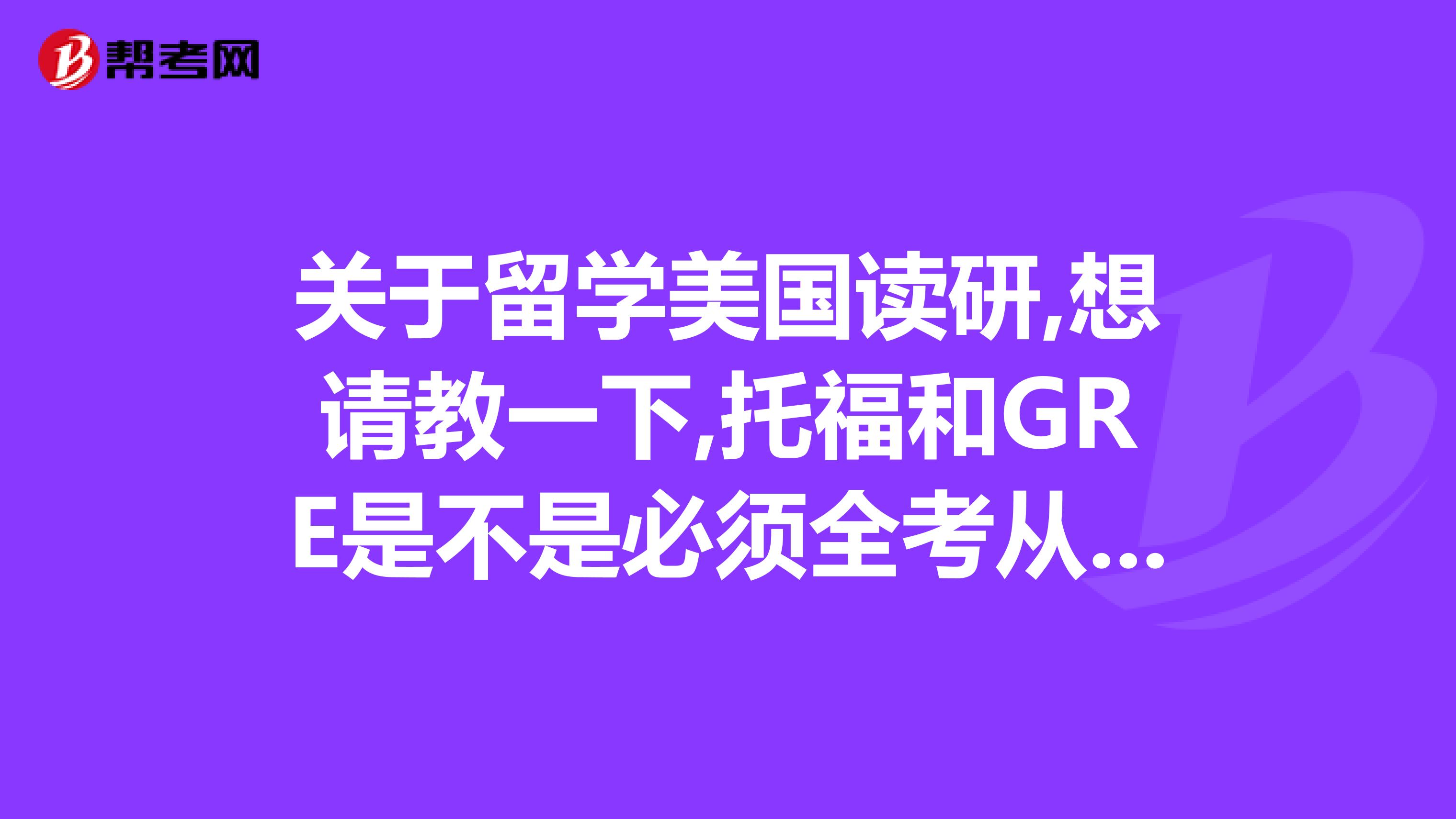 关于留学美国读研,想请教一下,托福和GRE是不是必须全考从开始准备到考试分别一般需要多长时间.