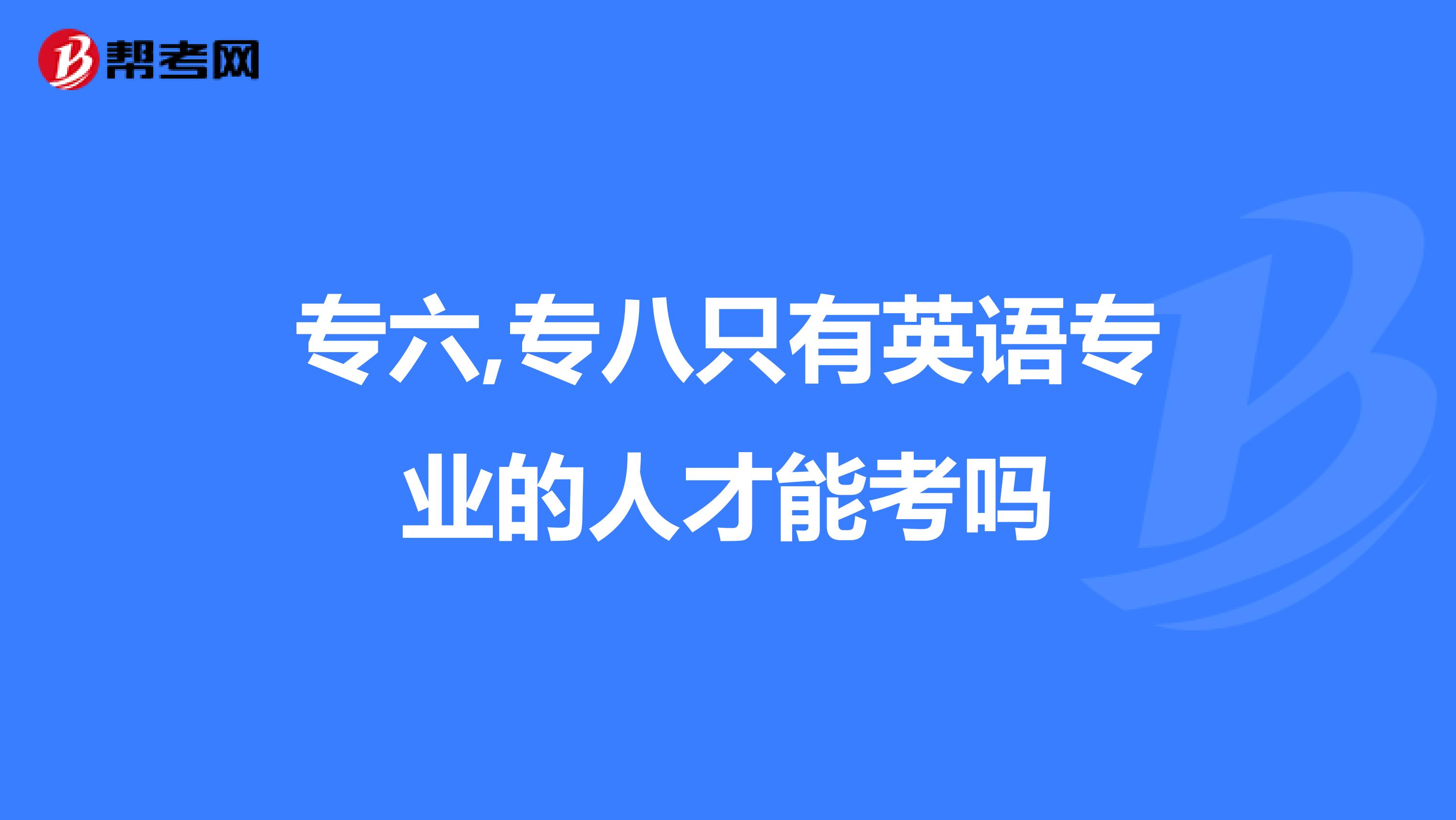 专六,专八只有英语专业的人才能考吗