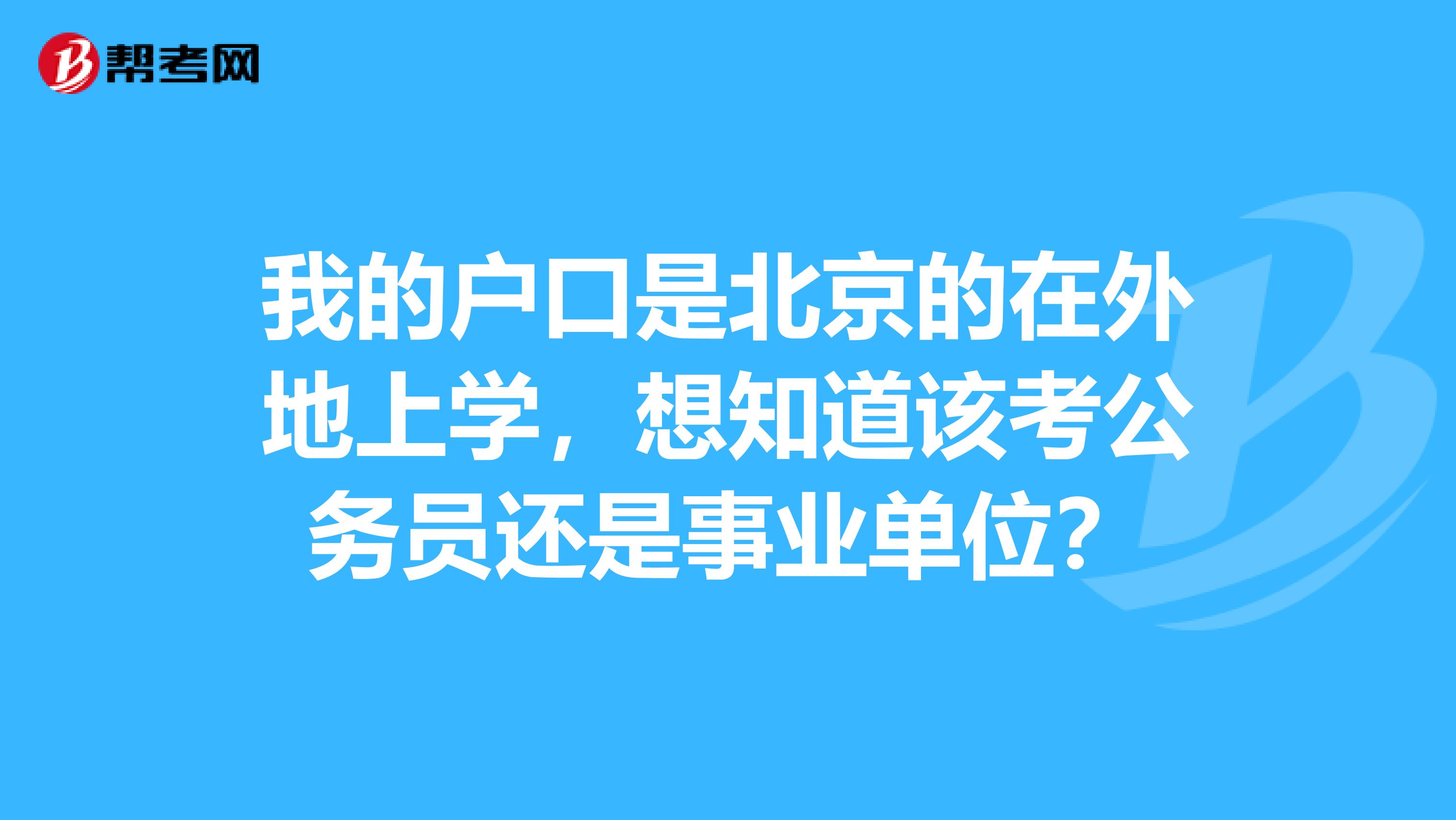 我的户口是北京的在外地上学,想知道该考公务员还是事业单位?