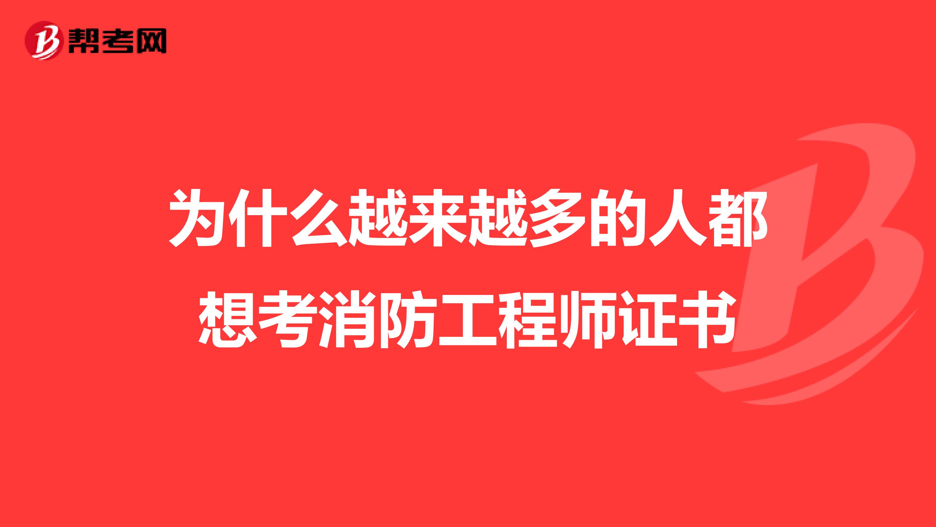 为什么越来越多的人都想考消防工程师证书