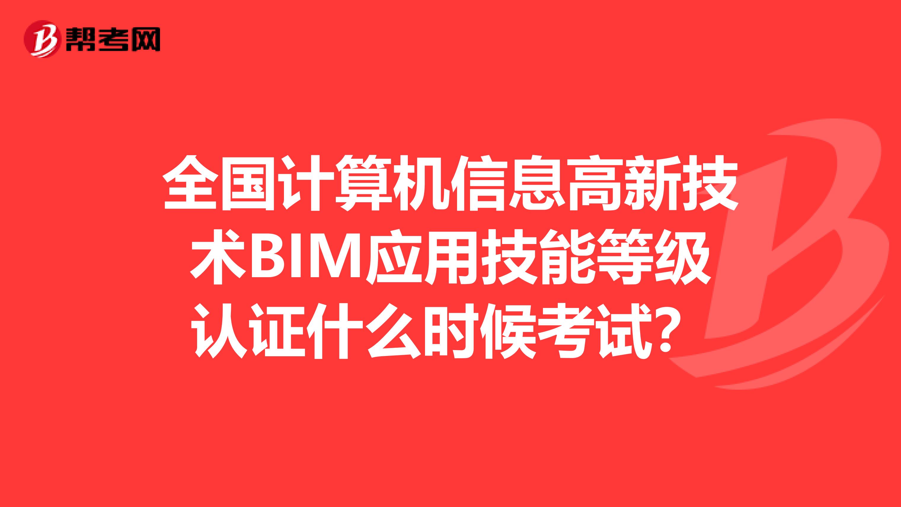 全国计算机信息高新技术BIM应用技能等级认证什么时候考试?