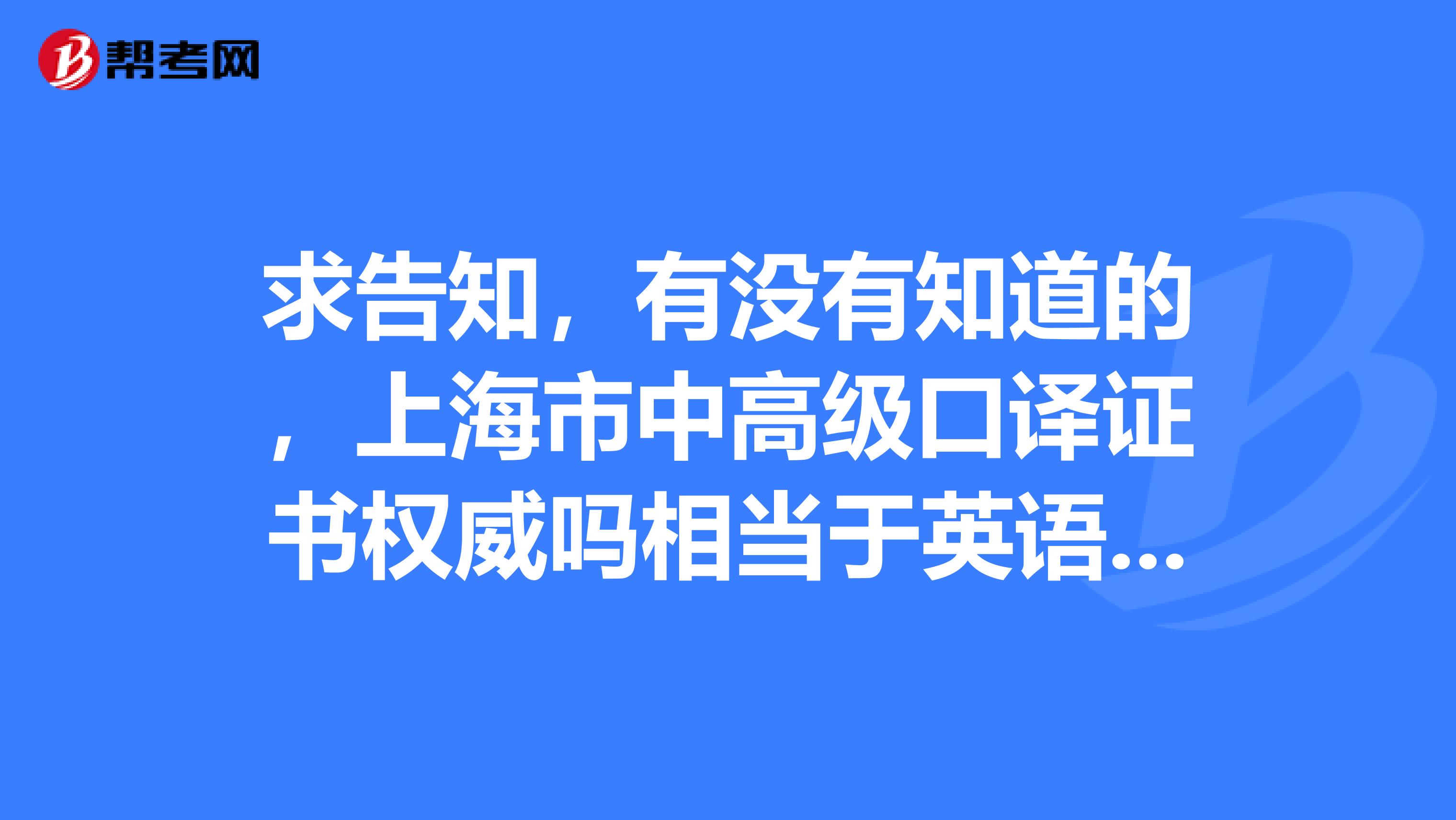 求告知,有没有知道的,上海市中高级口译证书权威吗相当于英语专业的几级水平