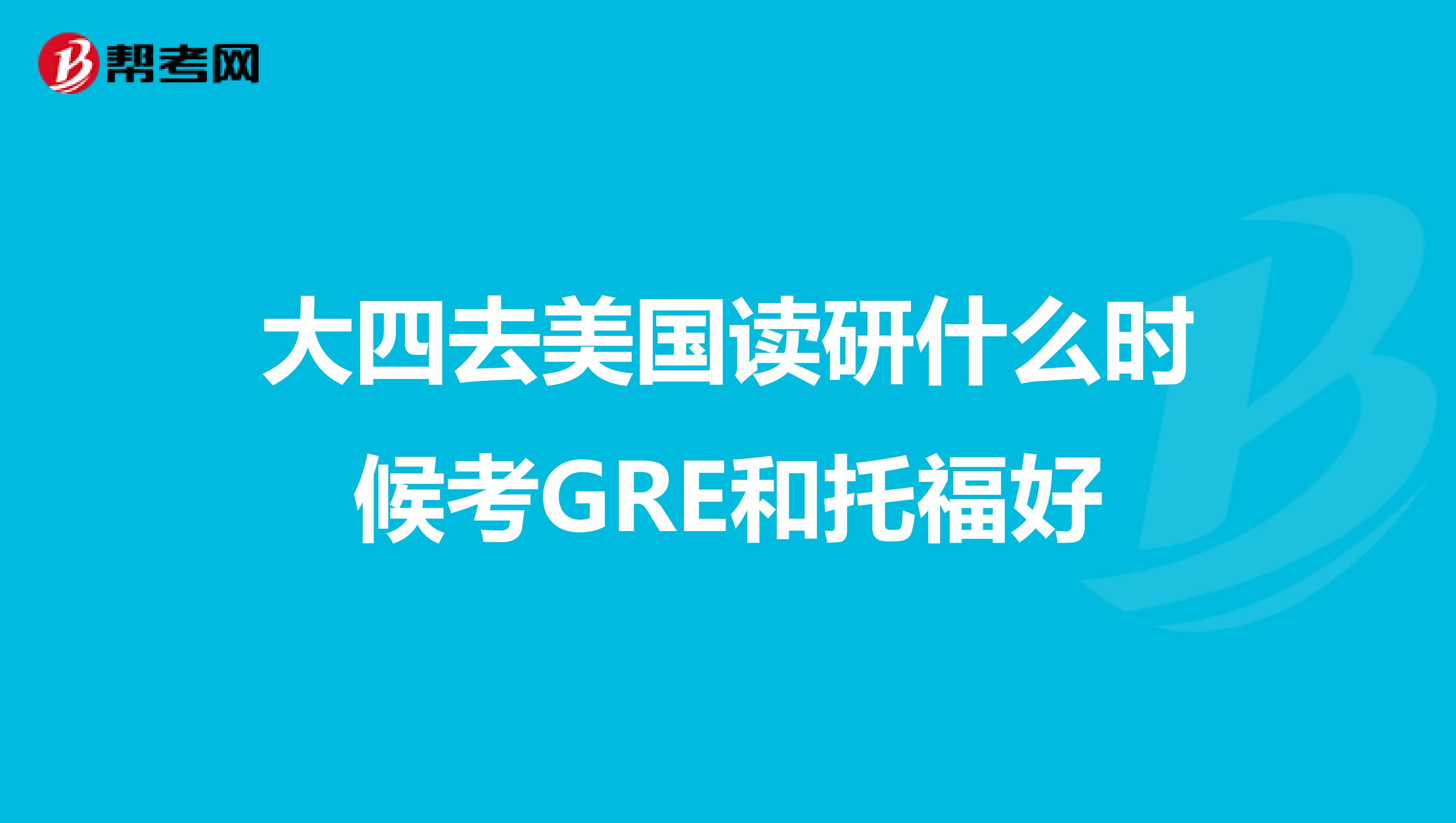 大四去美国读研什么时候考GRE和托福好