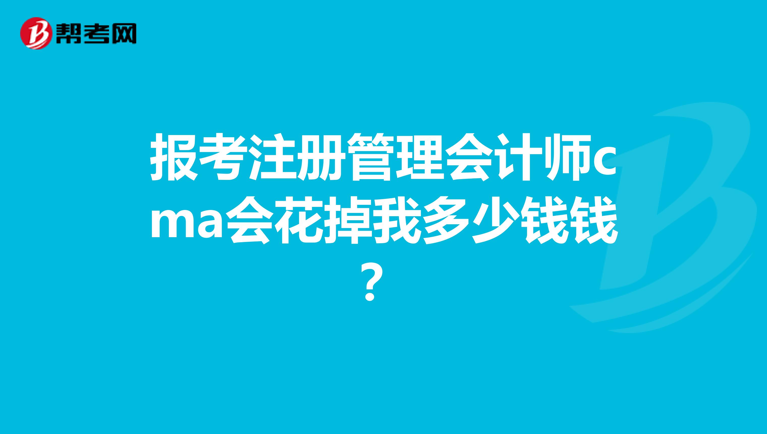 报考注册管理会计师cma会花掉我多少钱钱?