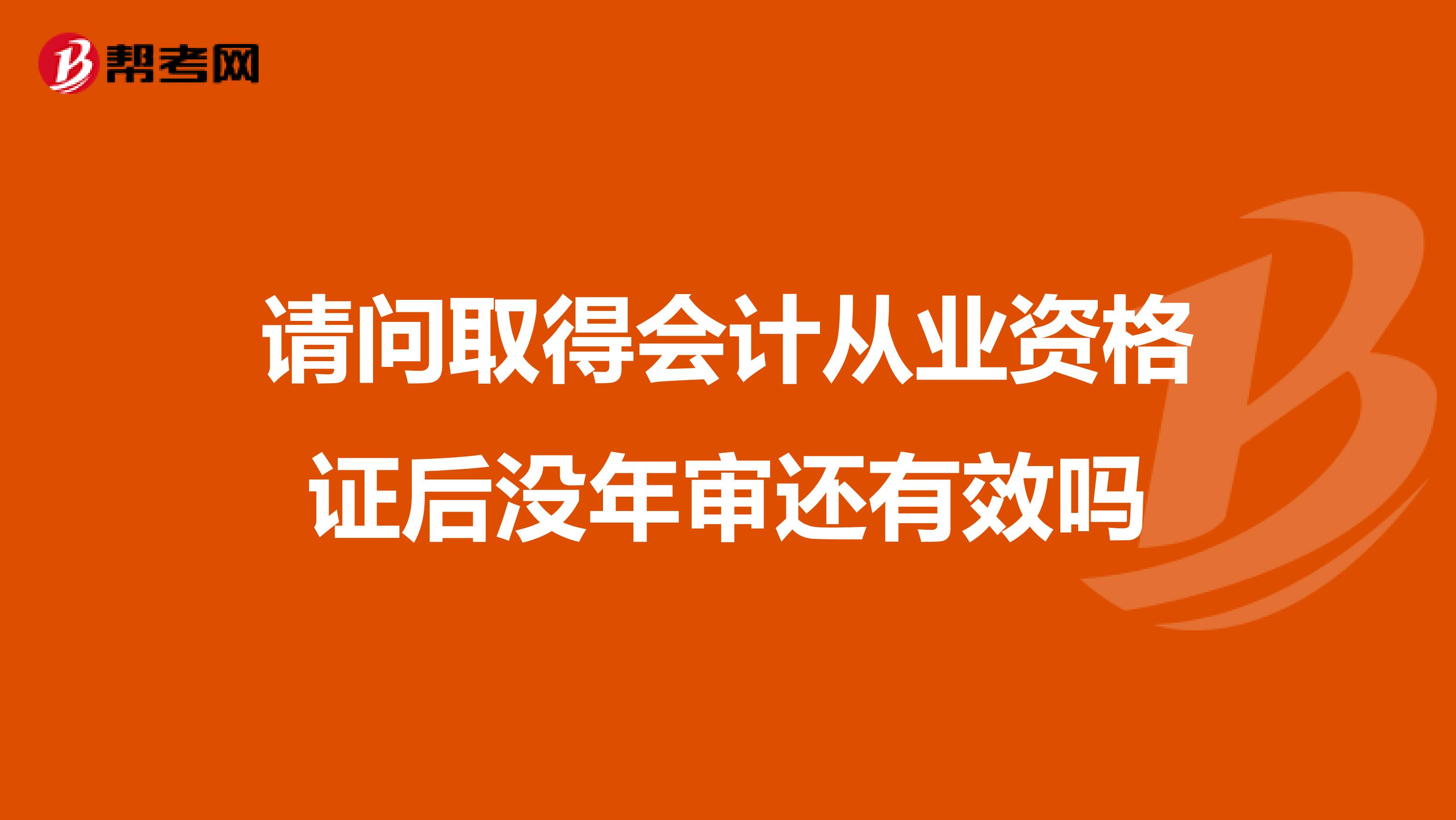 请问取得会计从业资格证后没年审还有效吗