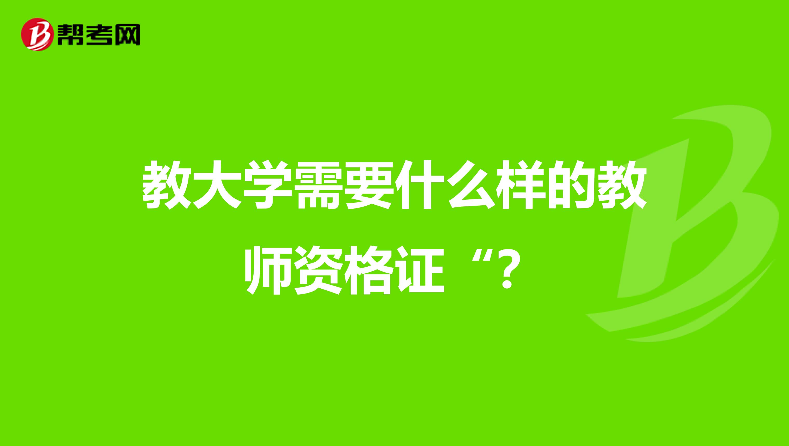 教大学需要什么样的教师资格证“?
