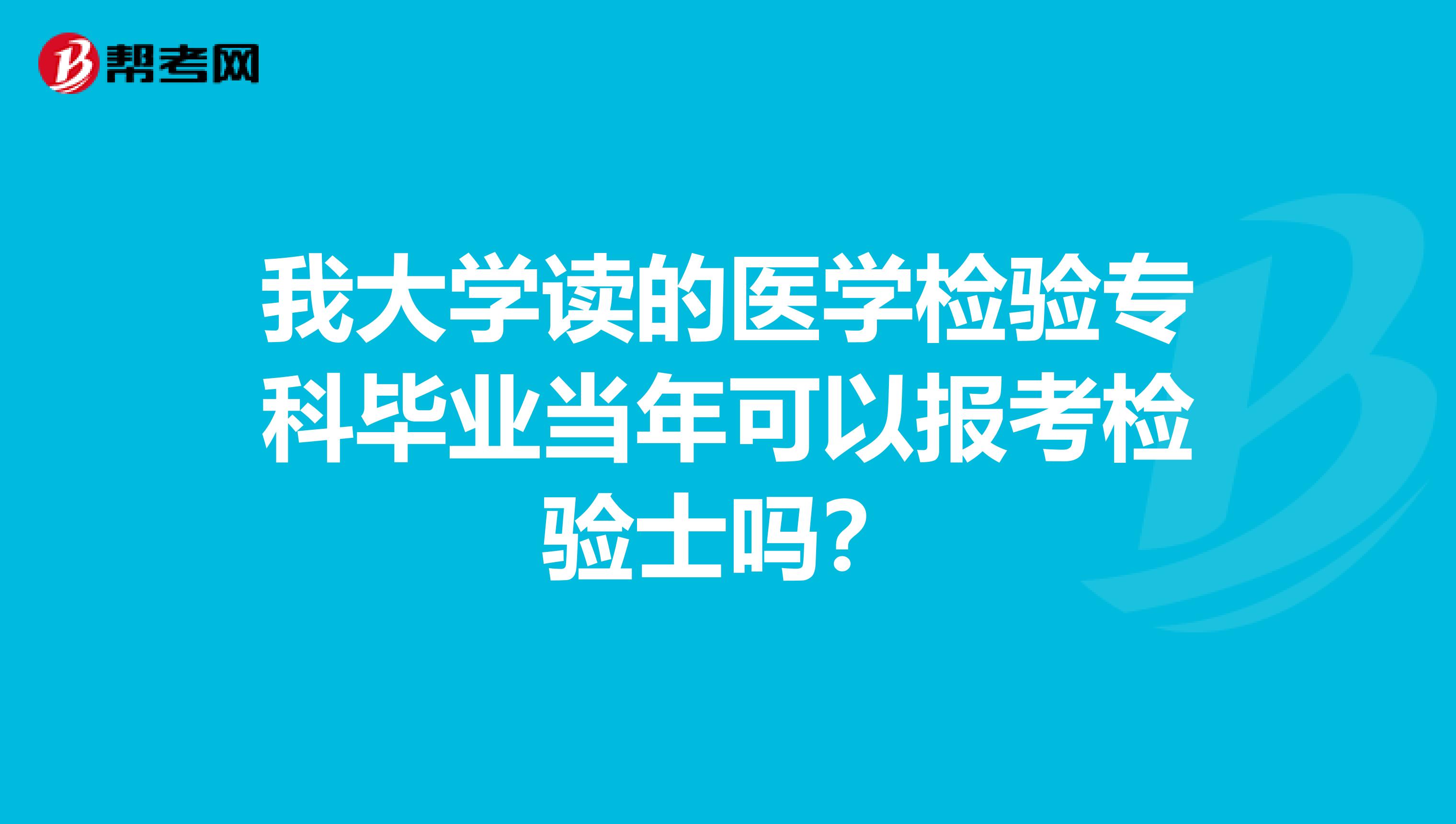 我大学读的医学检验专科毕业当年可以报考检验士吗?