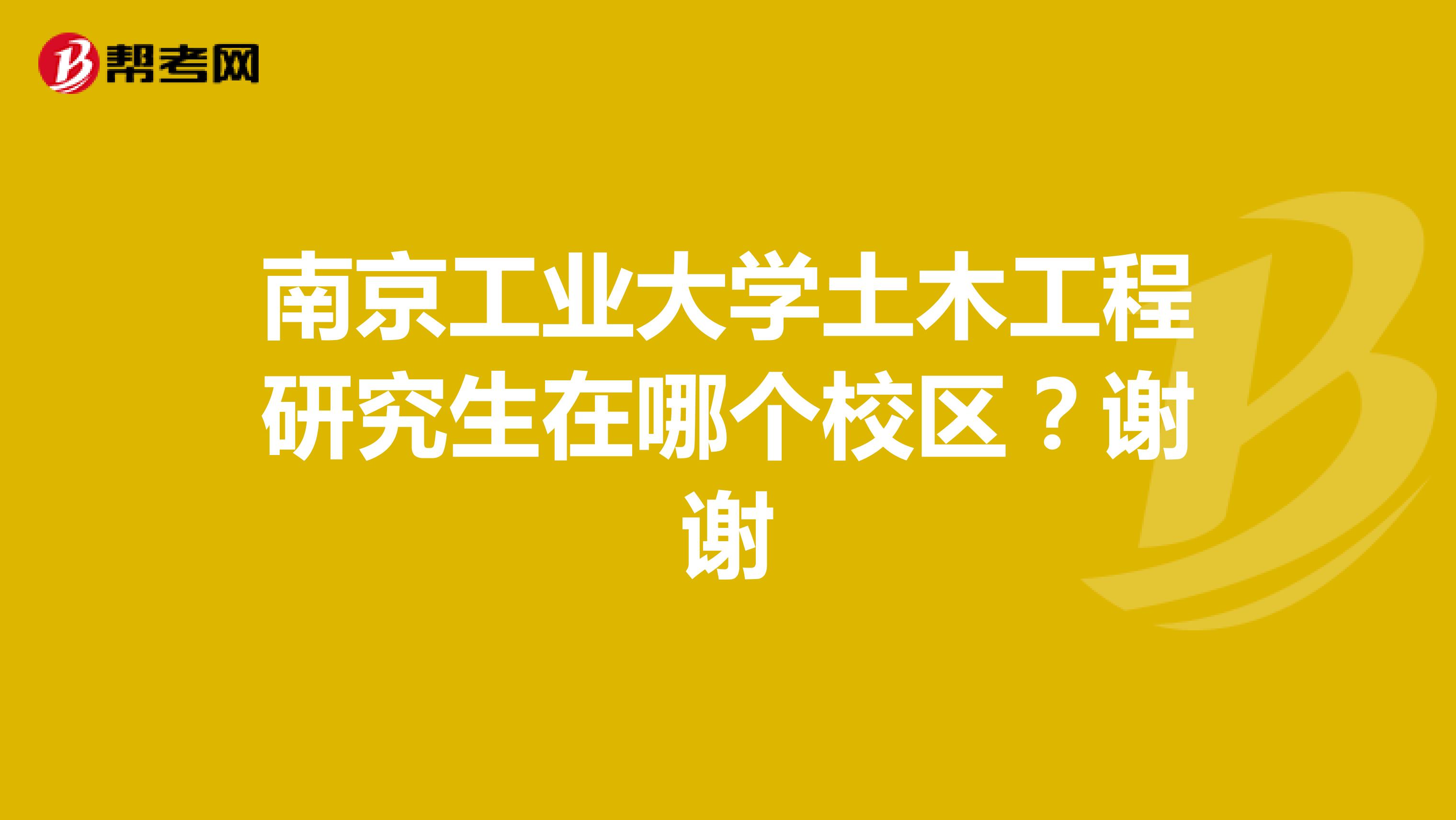 南京工业大学土木工程研究生在哪个校区？谢谢