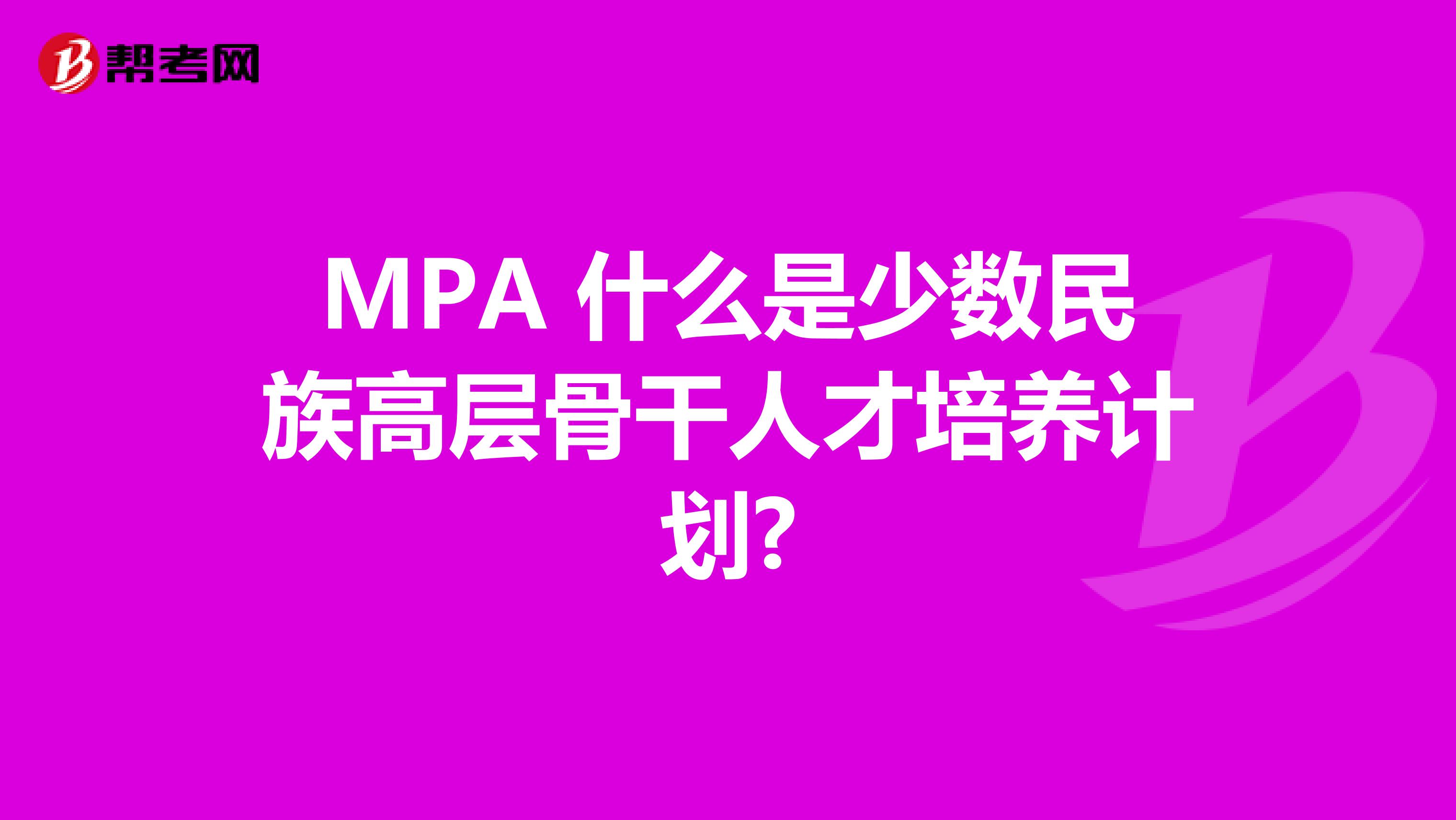 MPA 什么是少數(shù)民族高層骨干人才培養(yǎng)計劃?