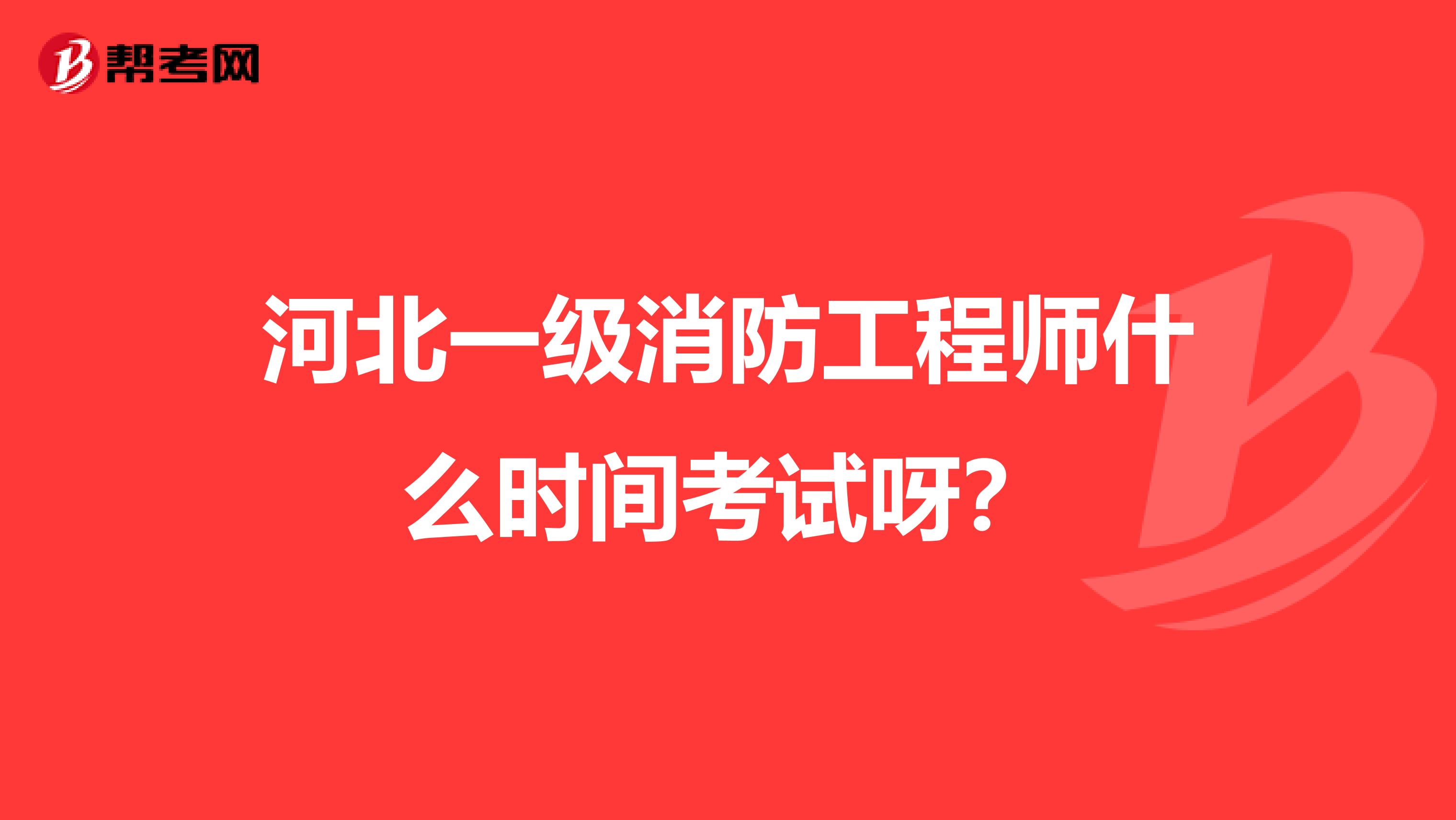 河北一级消防工程师什么时间考试呀?