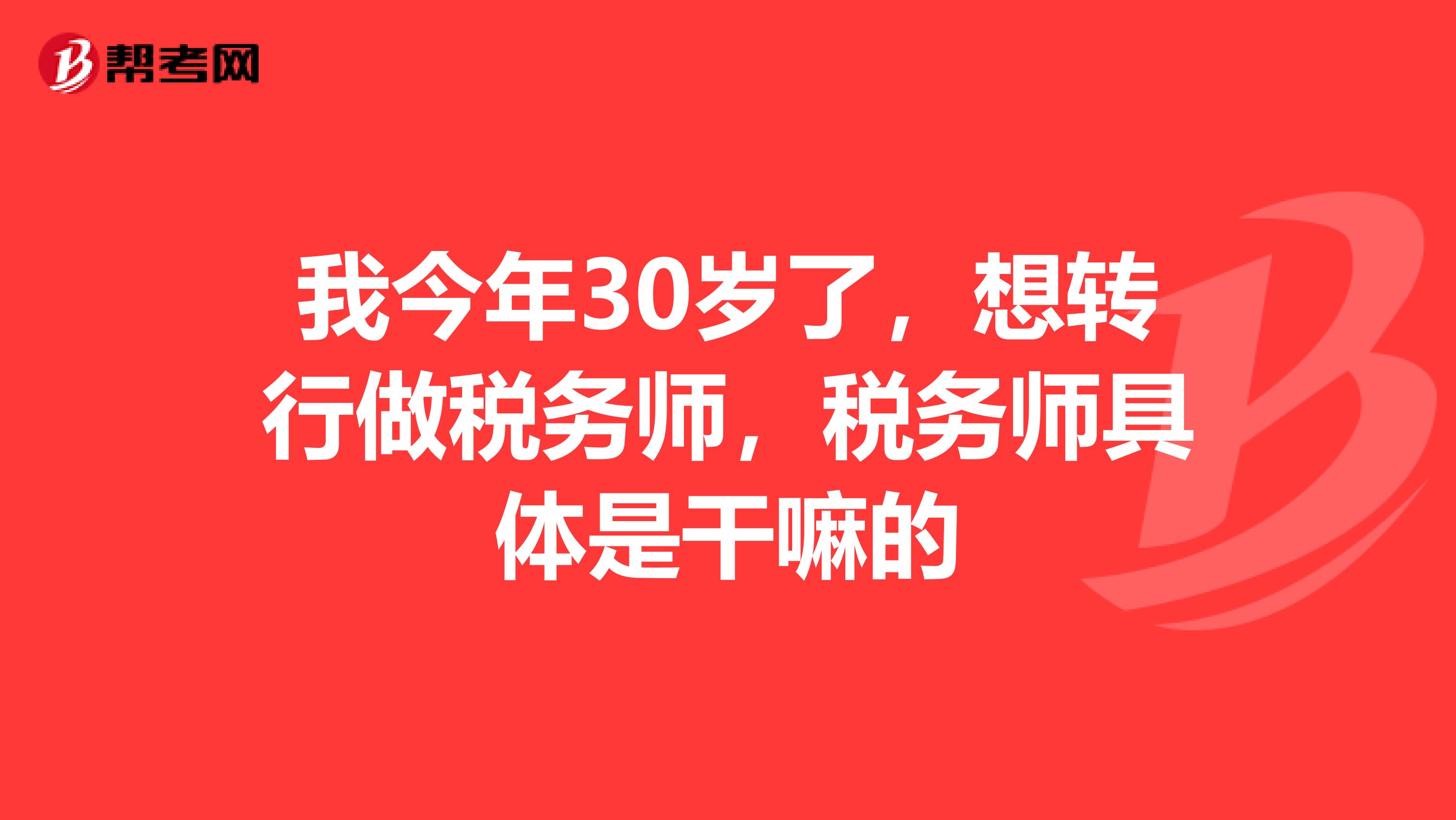 我今年30岁了，想转行做税务师，税务师具体是干嘛的
