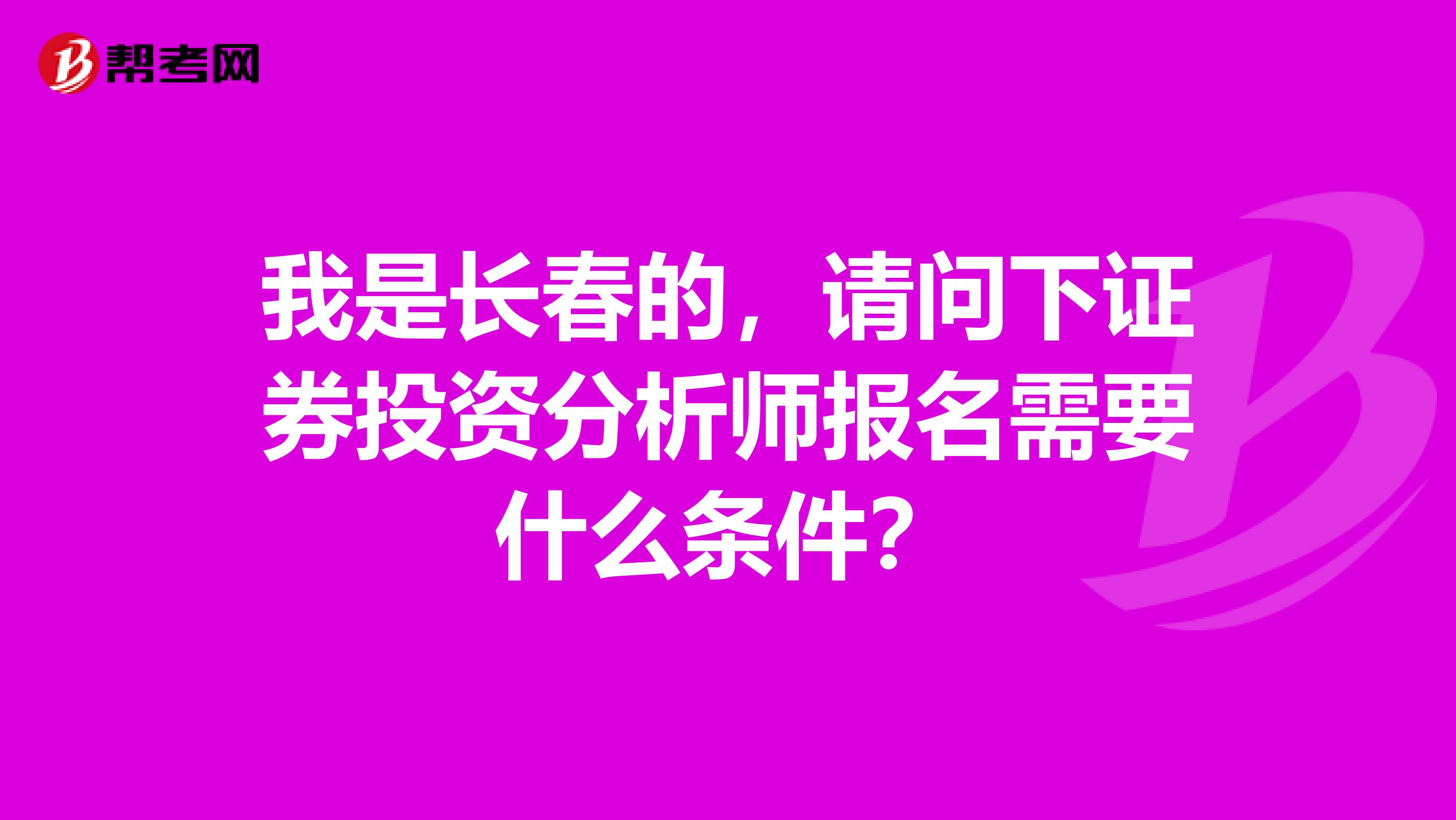 我是长春的,请问下证券投资分析师报名需要什么条件?