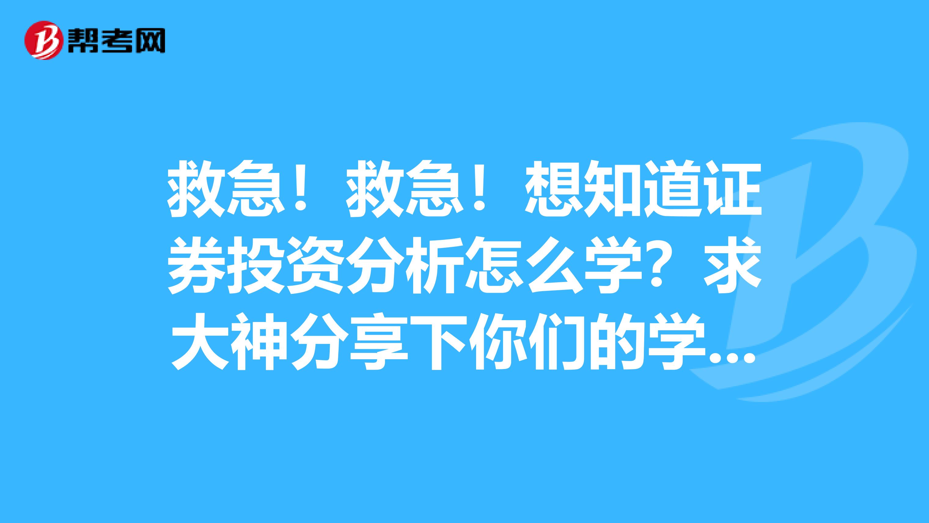 救急!救急!想知道证券投资分析怎么学?求大神分享下你们的学习技巧,感激不尽。