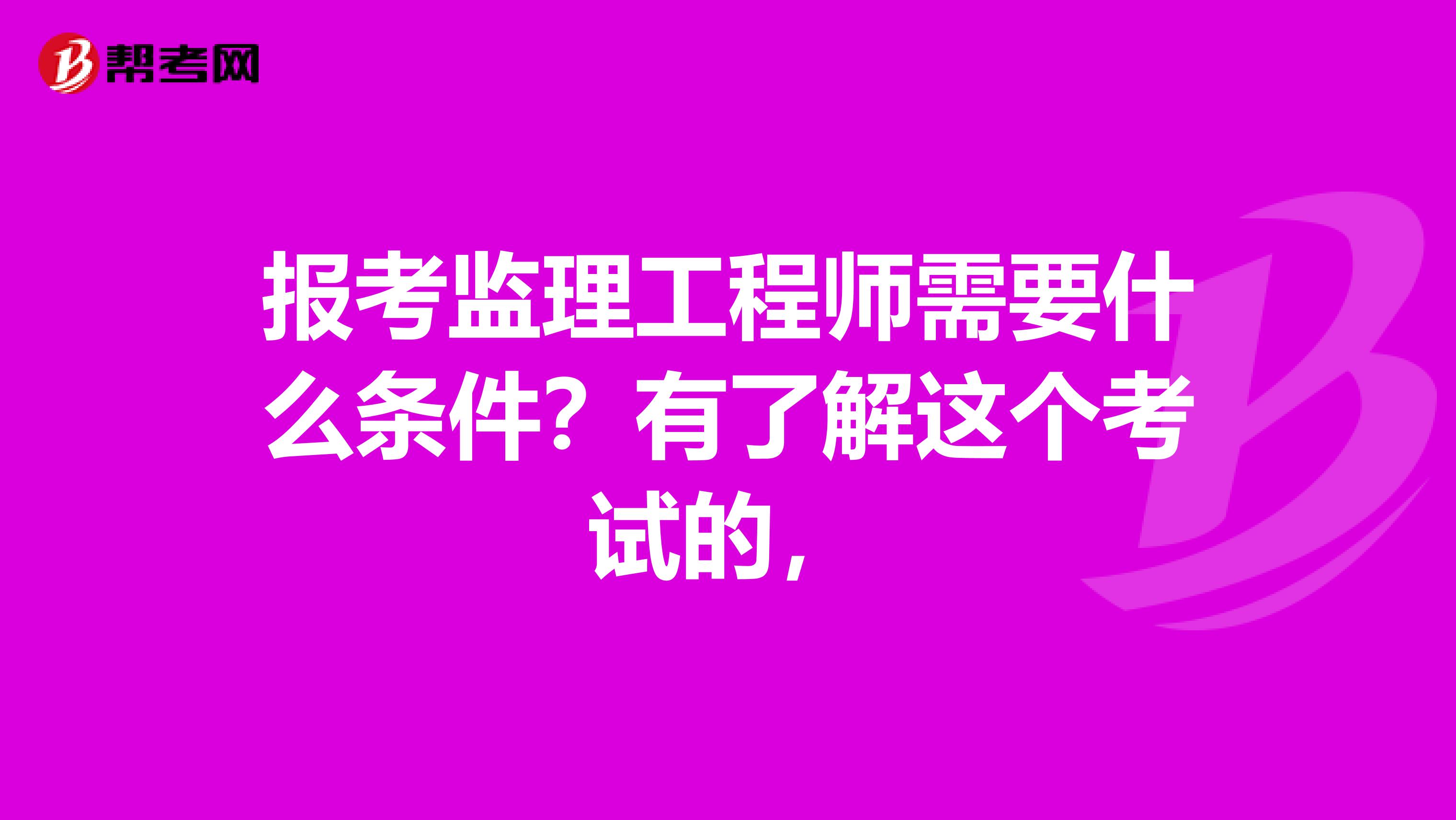 报考监理工程师需要什么条件？有了解这个考试的，