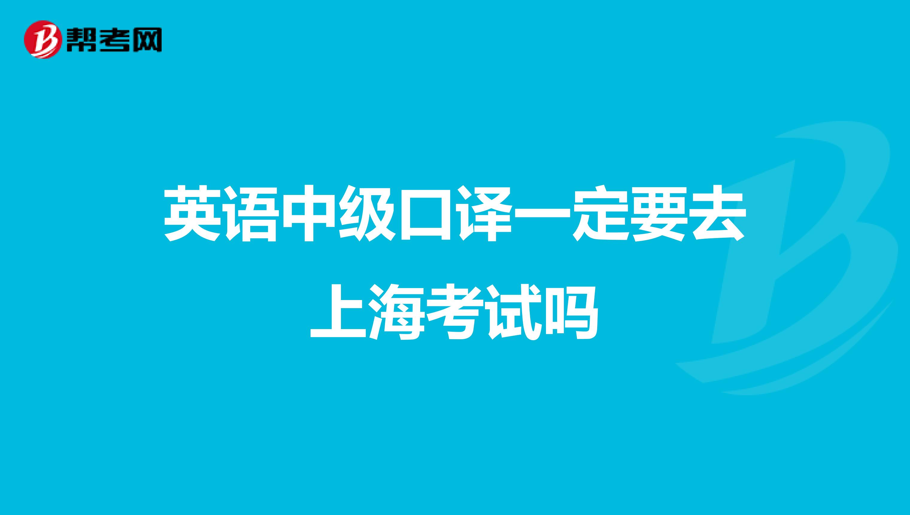 英语中级口译一定要去上海考试吗